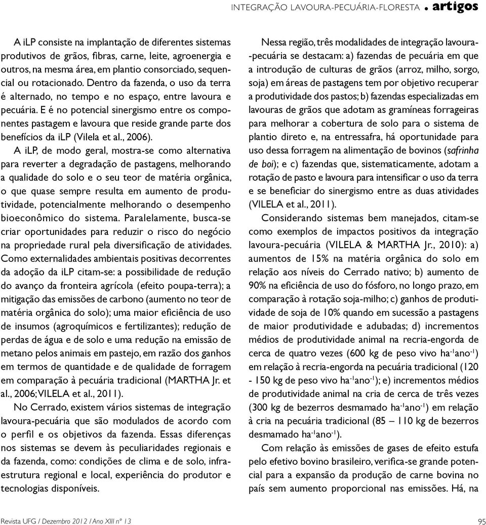 E é no potencial sinergismo entre os componentes pastagem e lavoura que reside grande parte dos benefícios da ilp (Vilela et al., 2006).