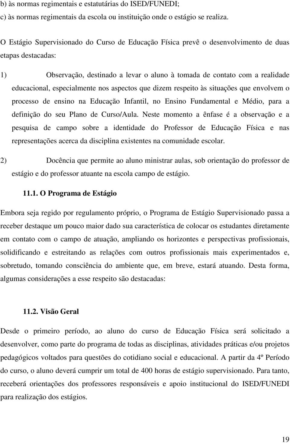 especialmente nos aspectos que dizem respeito às situações que envolvem o processo de ensino na Educação Infantil, no Ensino Fundamental e Médio, para a definição do seu Plano de Curso/Aula.