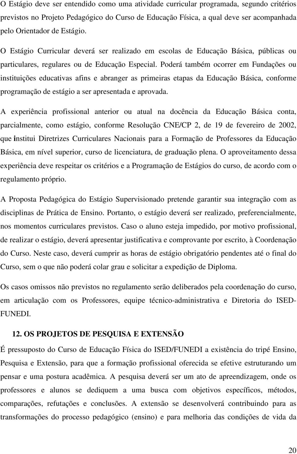 Poderá também ocorrer em Fundações ou instituições educativas afins e abranger as primeiras etapas da Educação Básica, conforme programação de estágio a ser apresentada e aprovada.