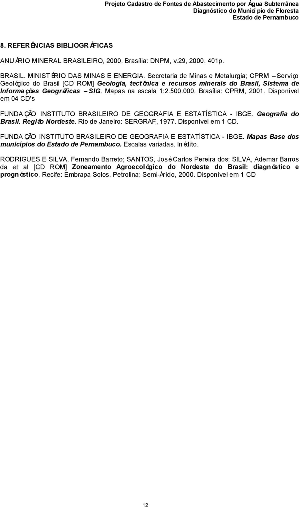 Brasília: CPRM, 2001. Disponível em 04 CD s FUNDA ÇÃO INSTITUTO BRASILEIRO DE GEOGRAFIA E ESTATÍSTICA - IBGE. Geografia do Brasil. Região Nordeste. Rio de Janeiro: SERGRAF, 1977. Disponível em 1 CD.