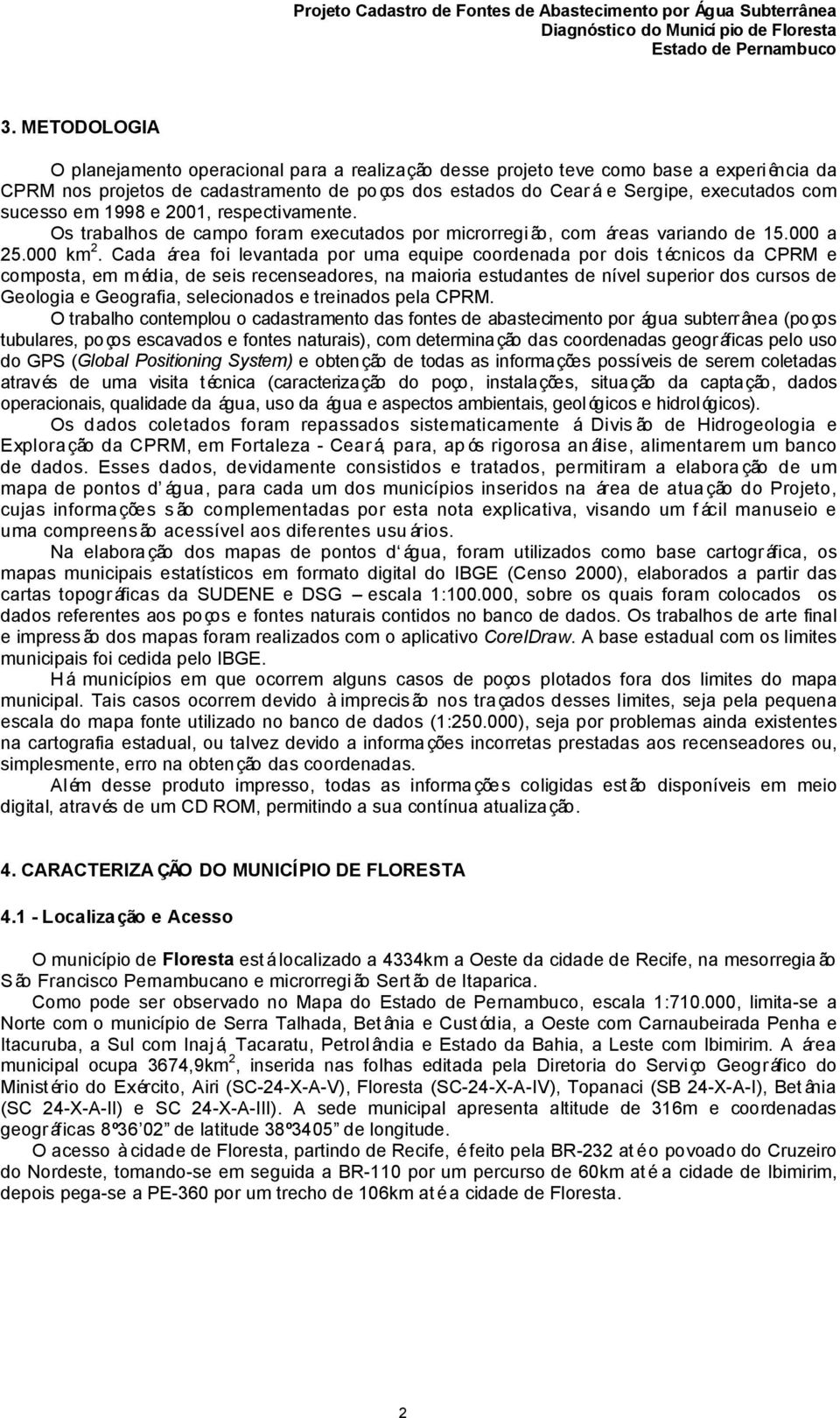 Cada área foi levantada por uma equipe coordenada por dois técnicos da CPRM e composta, em m édia, de seis recenseadores, na maioria estudantes de nível superior dos cursos de Geologia e Geografia,