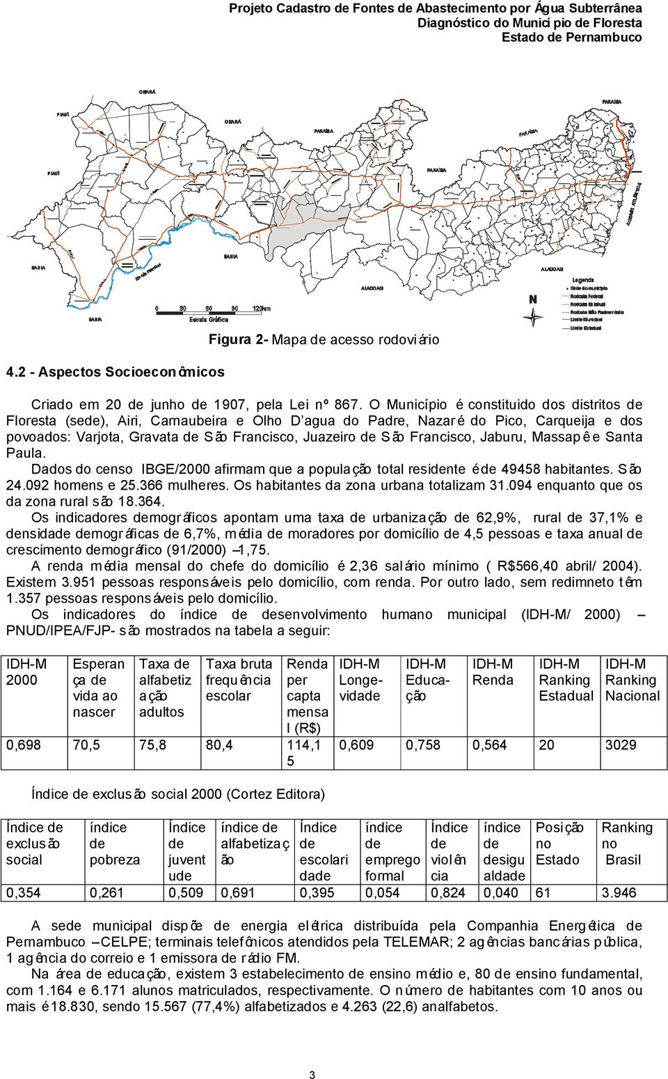 Francisco, Jaburu, Massap ê e Santa Paula. Dados do censo IBGE/2000 afirmam que a população total residente é de 49458 habitantes. São 24.092 homens e 25.366 mulheres.