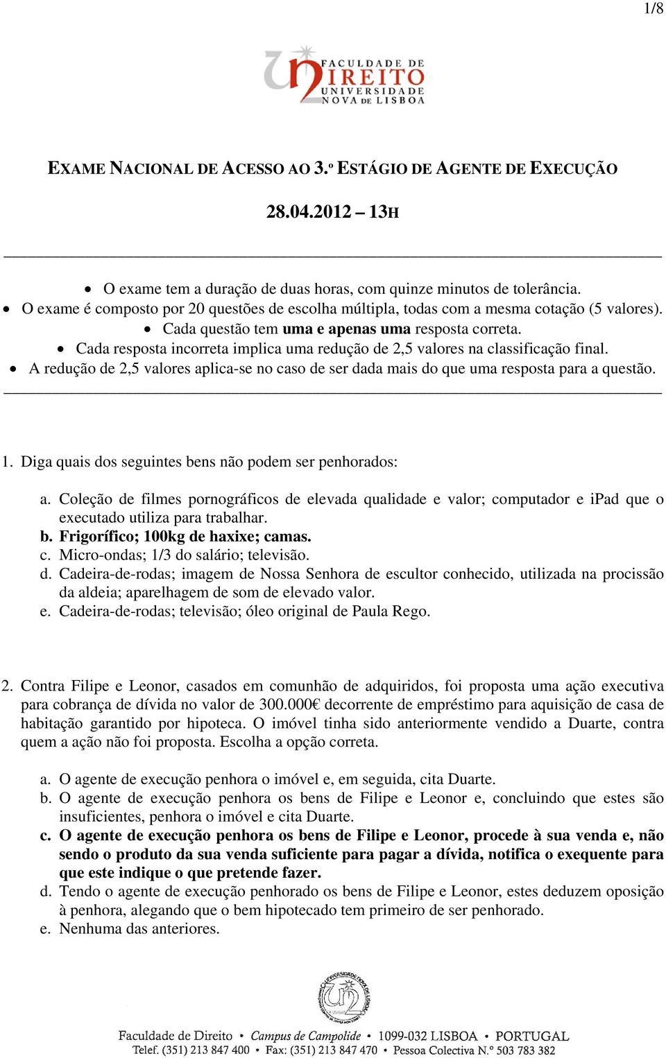 Cada resposta incorreta implica uma redução de 2,5 valores na classificação final. A redução de 2,5 valores aplica-se no caso de ser dada mais do que uma resposta para a questão. 1.