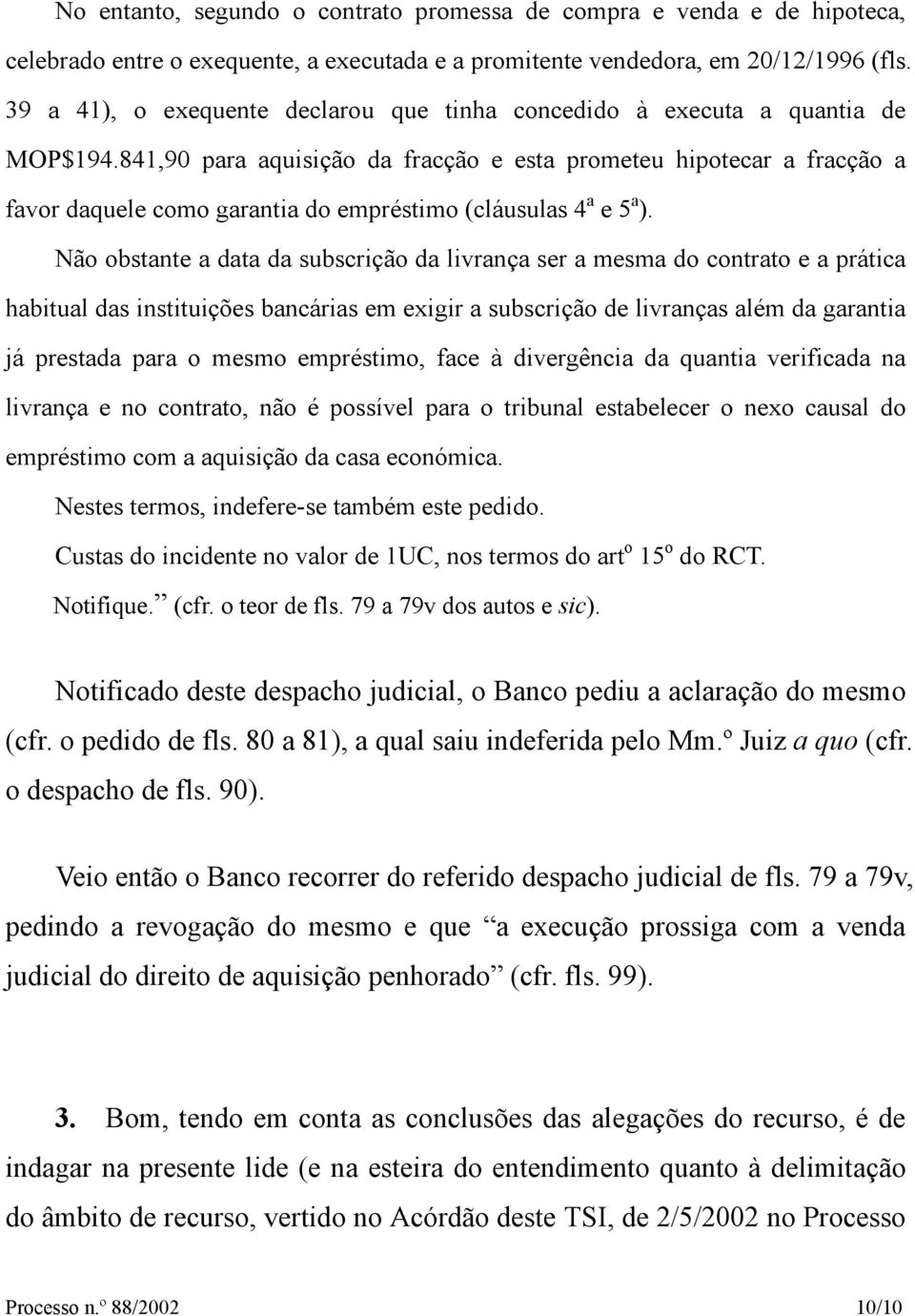 841,90 para aquisição da fracção e esta prometeu hipotecar a fracção a favor daquele como garantia do empréstimo (cláusulas 4 a e 5 a ).