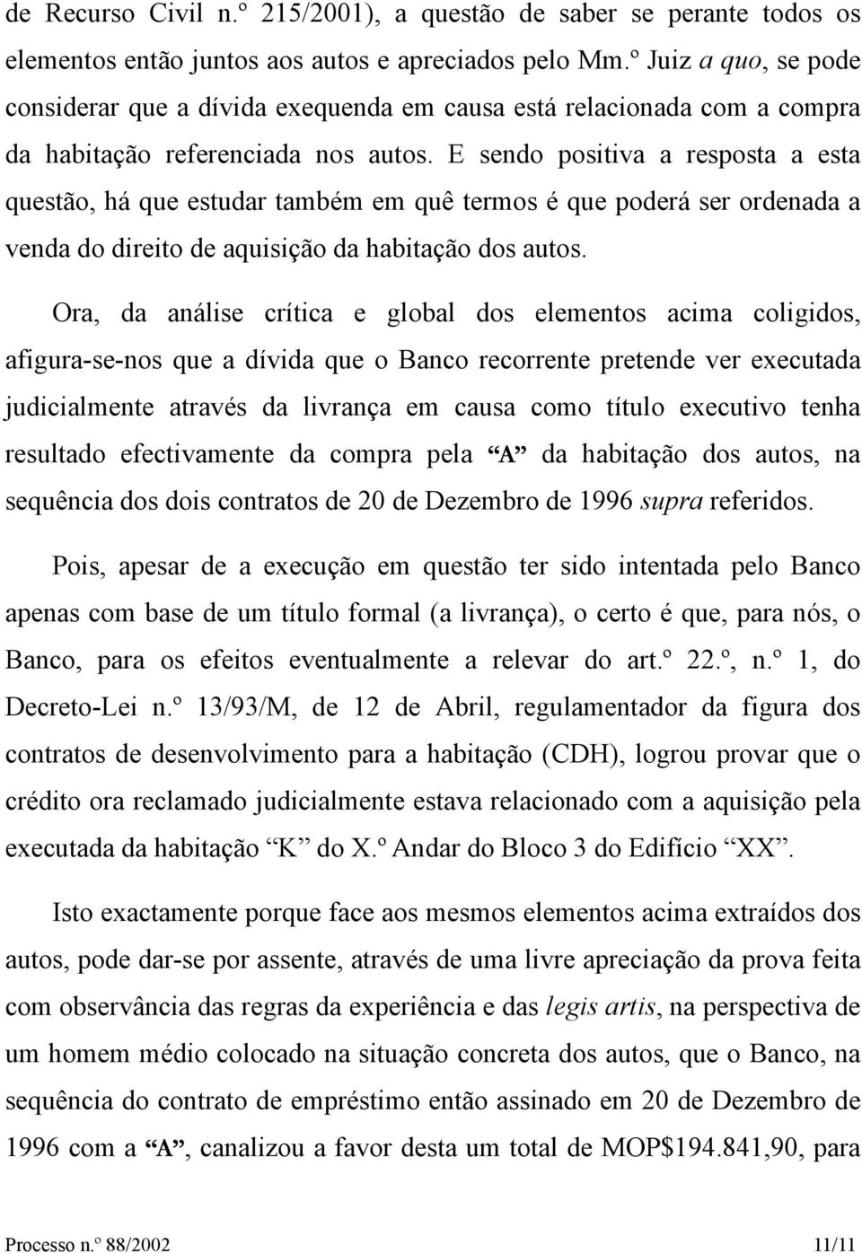 E sendo positiva a resposta a esta questão, há que estudar também em quê termos é que poderá ser ordenada a venda do direito de aquisição da habitação dos autos.