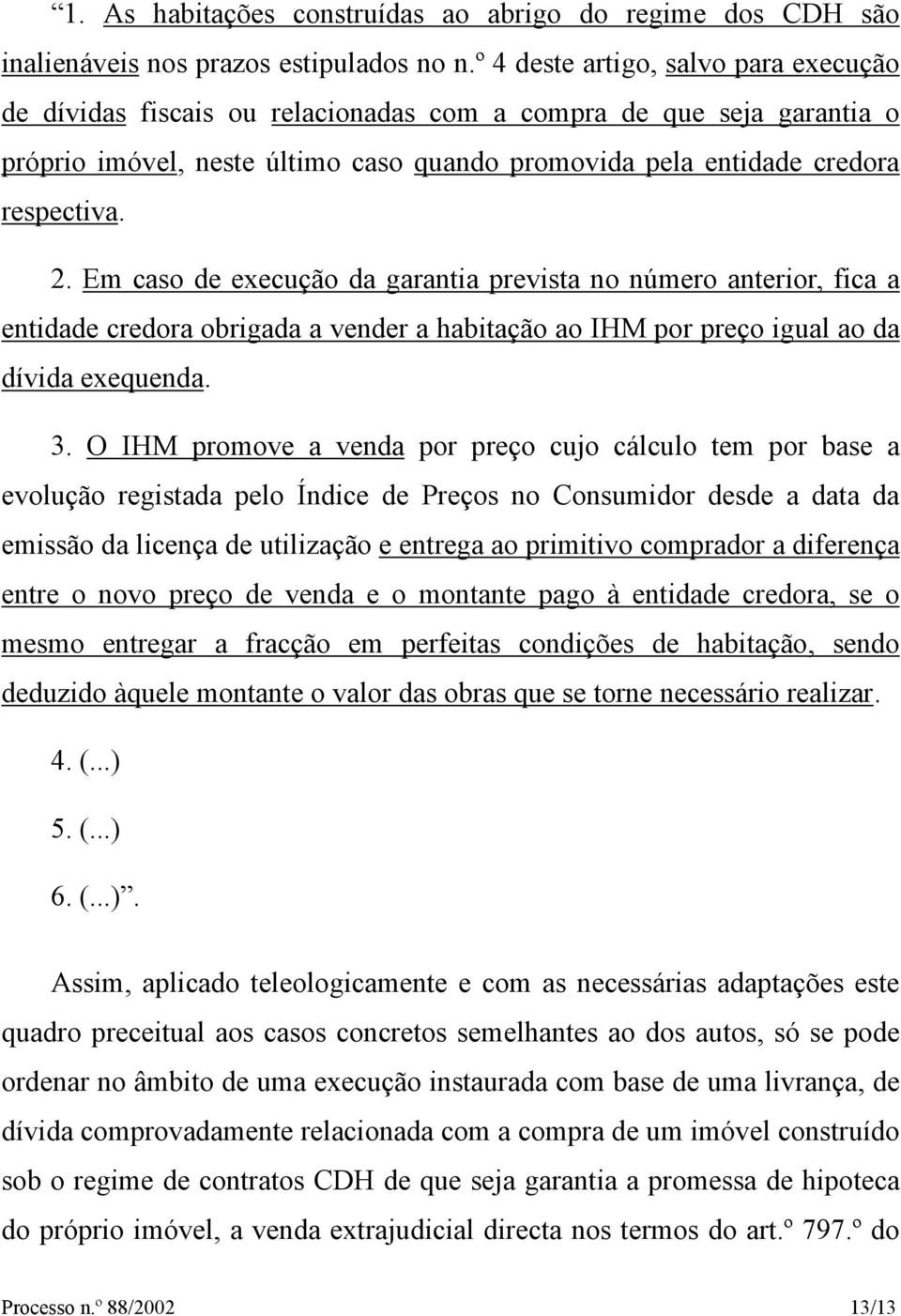 Em caso de execução da garantia prevista no número anterior, fica a entidade credora obrigada a vender a habitação ao IHM por preço igual ao da dívida exequenda. 3.