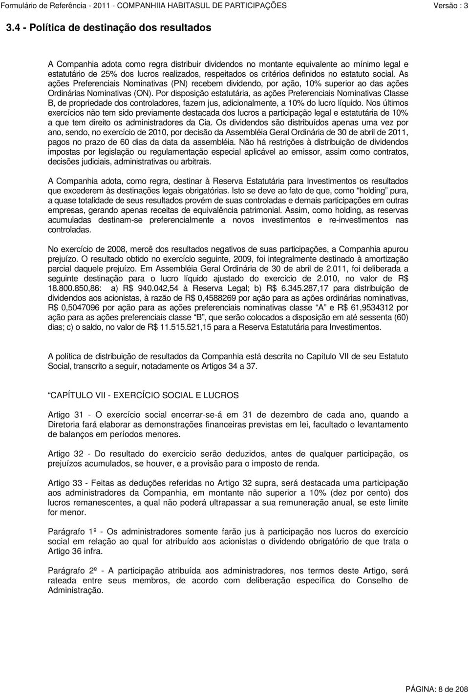 Por disposição estatutária, as ações Preferenciais Nominativas Classe B, de propriedade dos controladores, fazem jus, adicionalmente, a 10% do lucro líquido.