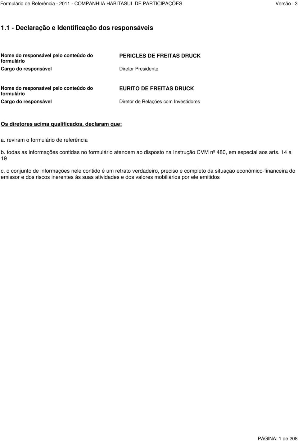 reviram o formulário de referência b. todas as informações contidas no formulário atendem ao disposto na Instrução CVM nº 480, em especial aos arts. 14 a 19 c.