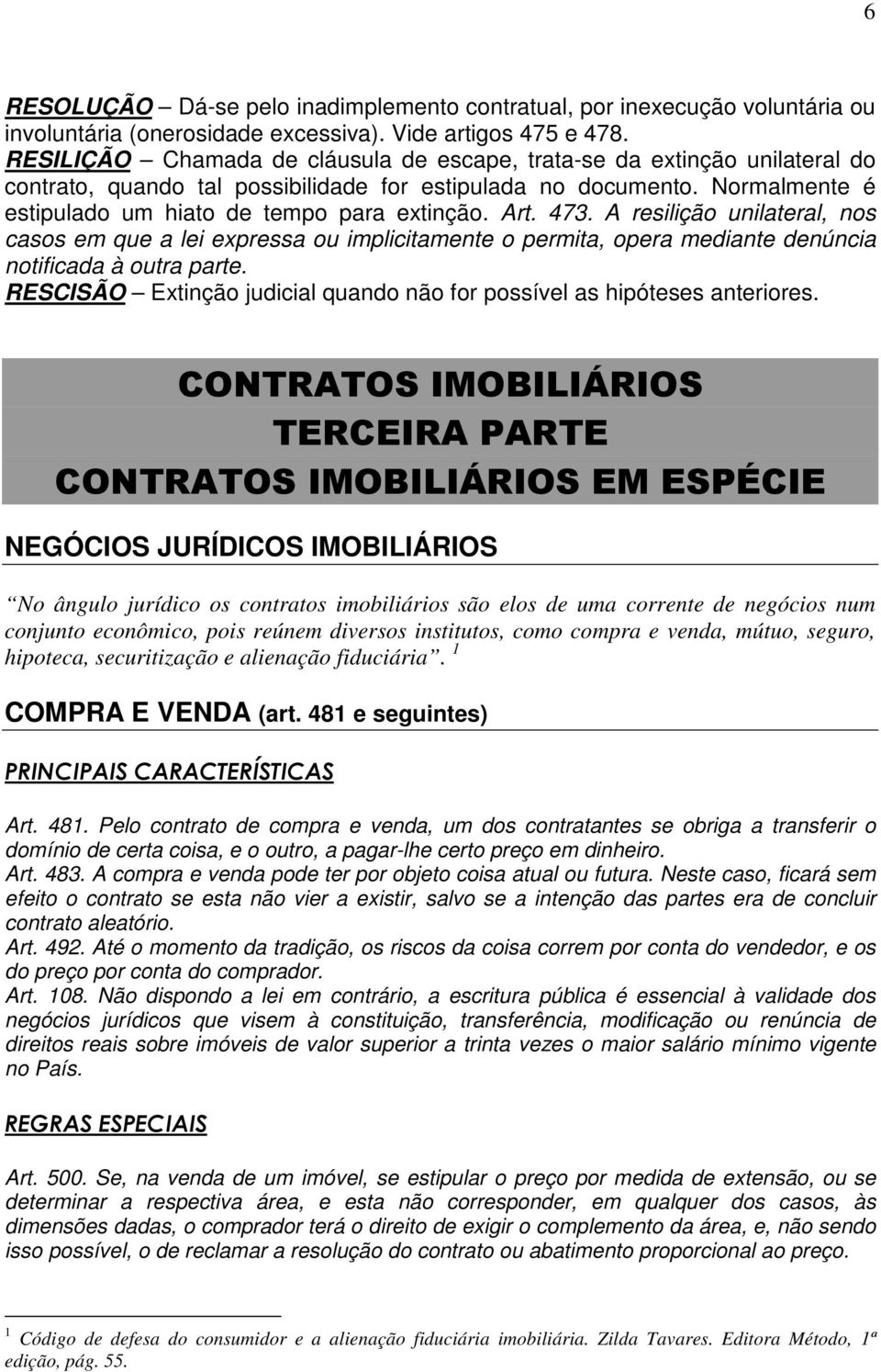 Art. 473. A resilição unilateral, nos casos em que a lei expressa ou implicitamente o permita, opera mediante denúncia notificada à outra parte.