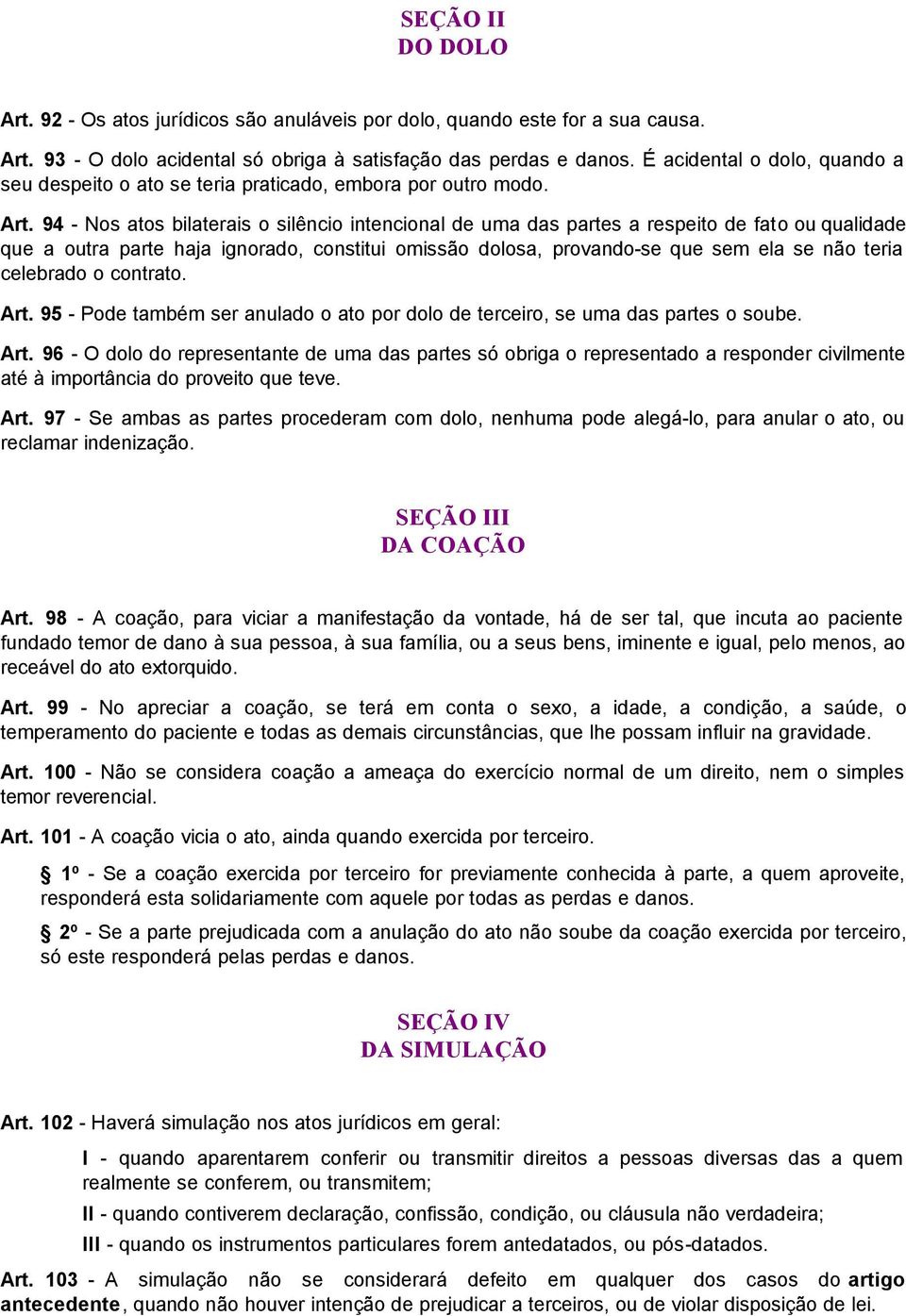 94 - Nos atos bilaterais o silêncio intencional de uma das partes a respeito de fato ou qualidade que a outra parte haja ignorado, constitui omissão dolosa, provando-se que sem ela se não teria