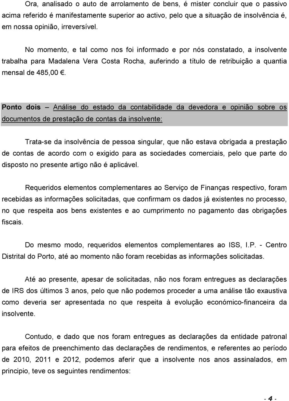 Ponto dois Análise do estado da contabilidade da devedora e opinião sobre os documentos de prestação de contas da insolvente: Trata-se da insolvência de pessoa singular, que não estava obrigada a