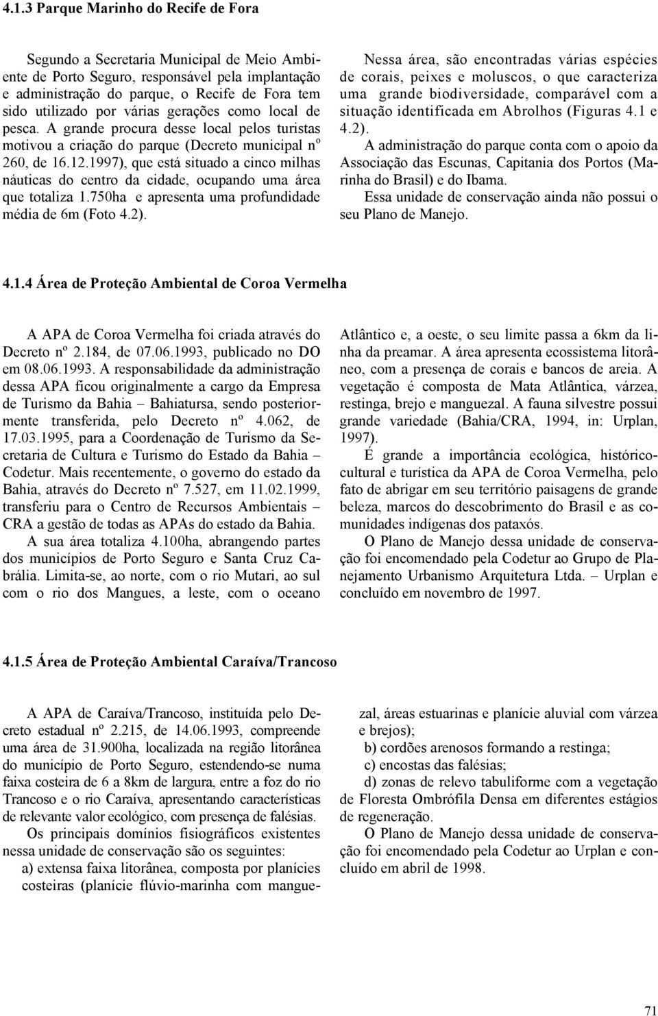 1997), que está situado a cinco milhas náuticas do centro da cidade, ocupando uma área que totaliza 1.750ha e apresenta uma profundidade média de 6m (Foto 4.2).