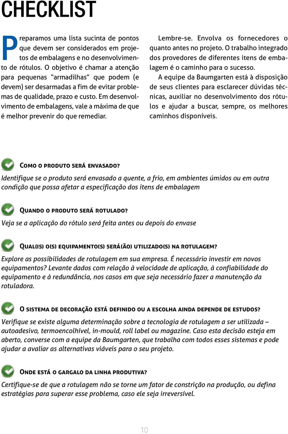 Em desenvolvimento de embalagens, vale a máxima de que é melhor prevenir do que remediar. Lembre-se. Envolva os fornecedores o quanto antes no projeto.