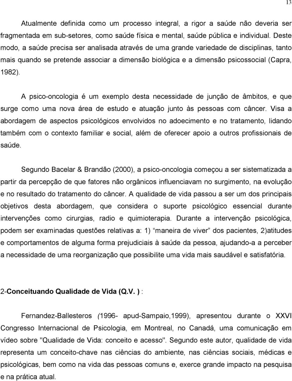 A psico-oncologia é um exemplo desta necessidade de junção de âmbitos, e que surge como uma nova área de estudo e atuação junto às pessoas com câncer.