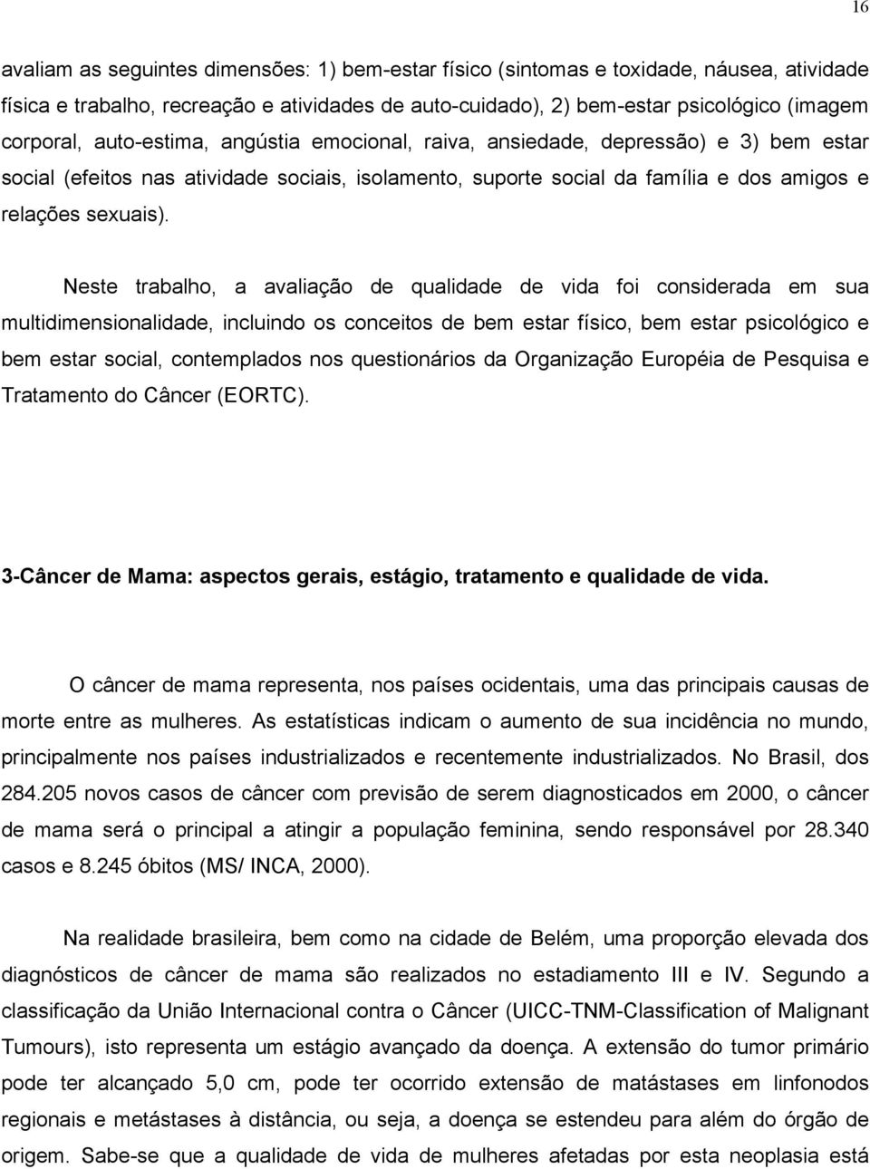 Neste trabalho, a avaliação de qualidade de vida foi considerada em sua multidimensionalidade, incluindo os conceitos de bem estar físico, bem estar psicológico e bem estar social, contemplados nos