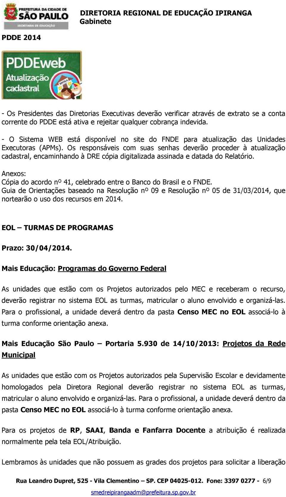 Os responsáveis com suas senhas deverão proceder à atualização cadastral, encaminhando à DRE cópia digitalizada assinada e datada do Relatório.