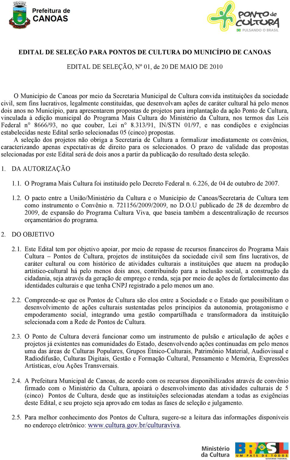 implantação da ação Ponto de Cultura, vinculada à edição municipal do Programa Mais Cultura do Ministério da Cultura, nos termos das Leis Federal n 8666/93, no que couber, Lei n 8.