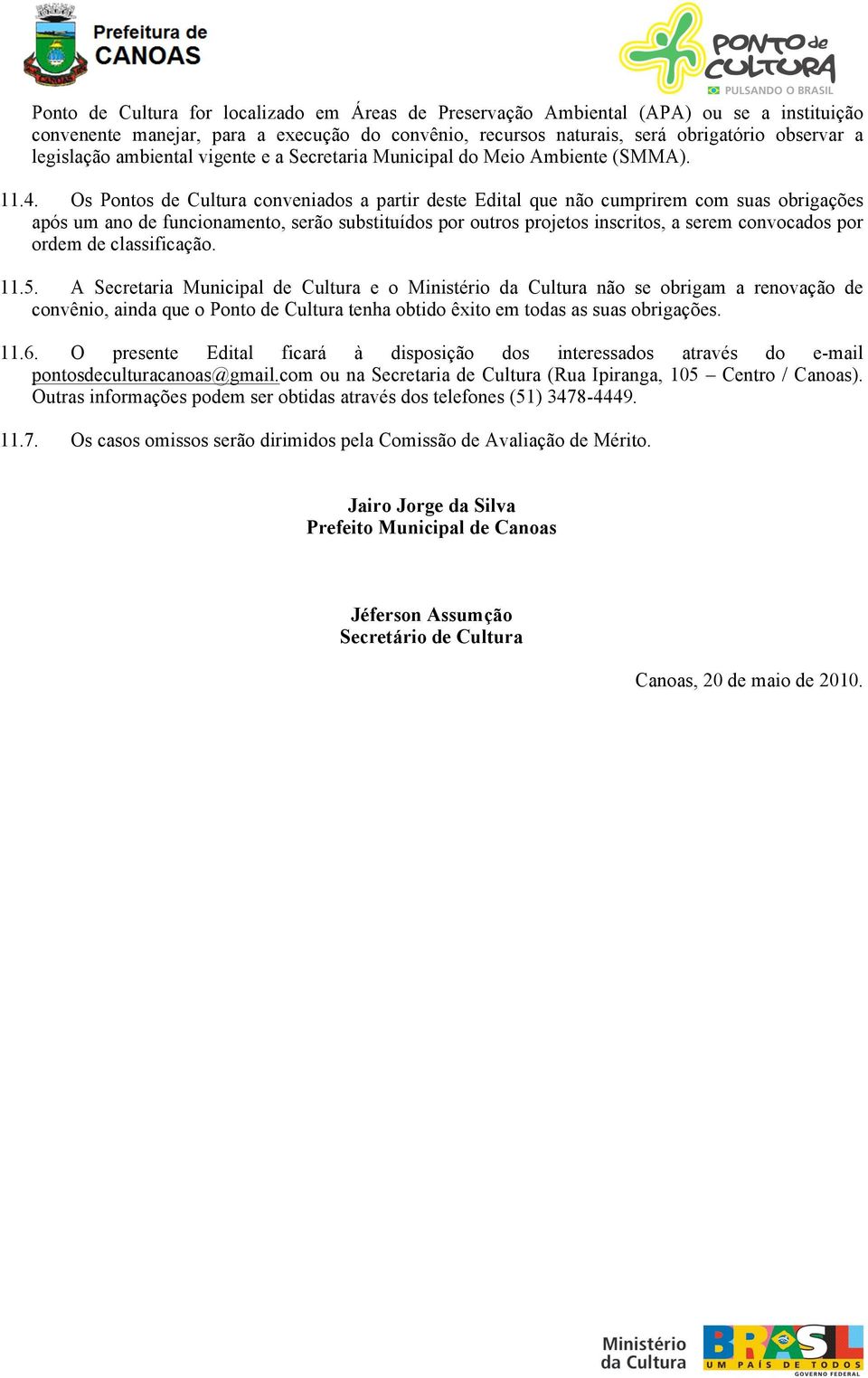 Os Pontos de Cultura conveniados a partir deste Edital que não cumprirem com suas obrigações após um ano de funcionamento, serão substituídos por outros projetos inscritos, a serem convocados por