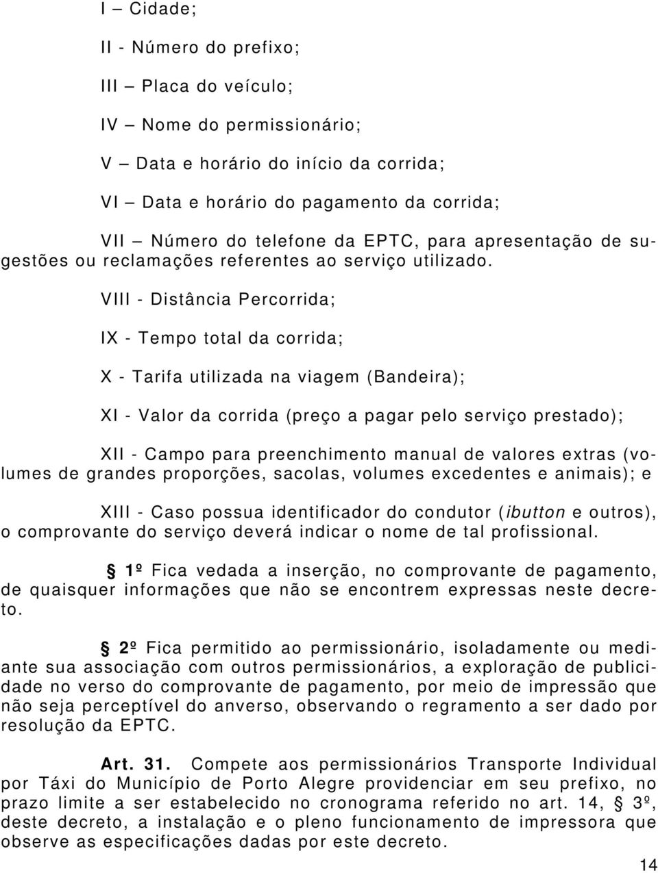 VIII - Distância Percorrida; IX - Tempo total da corrida; X - Tarifa utilizada na viagem (Bandeira); XI - Valor da corrida (preço a pagar pelo serviço prestado); XII - Campo para preenchimento manual