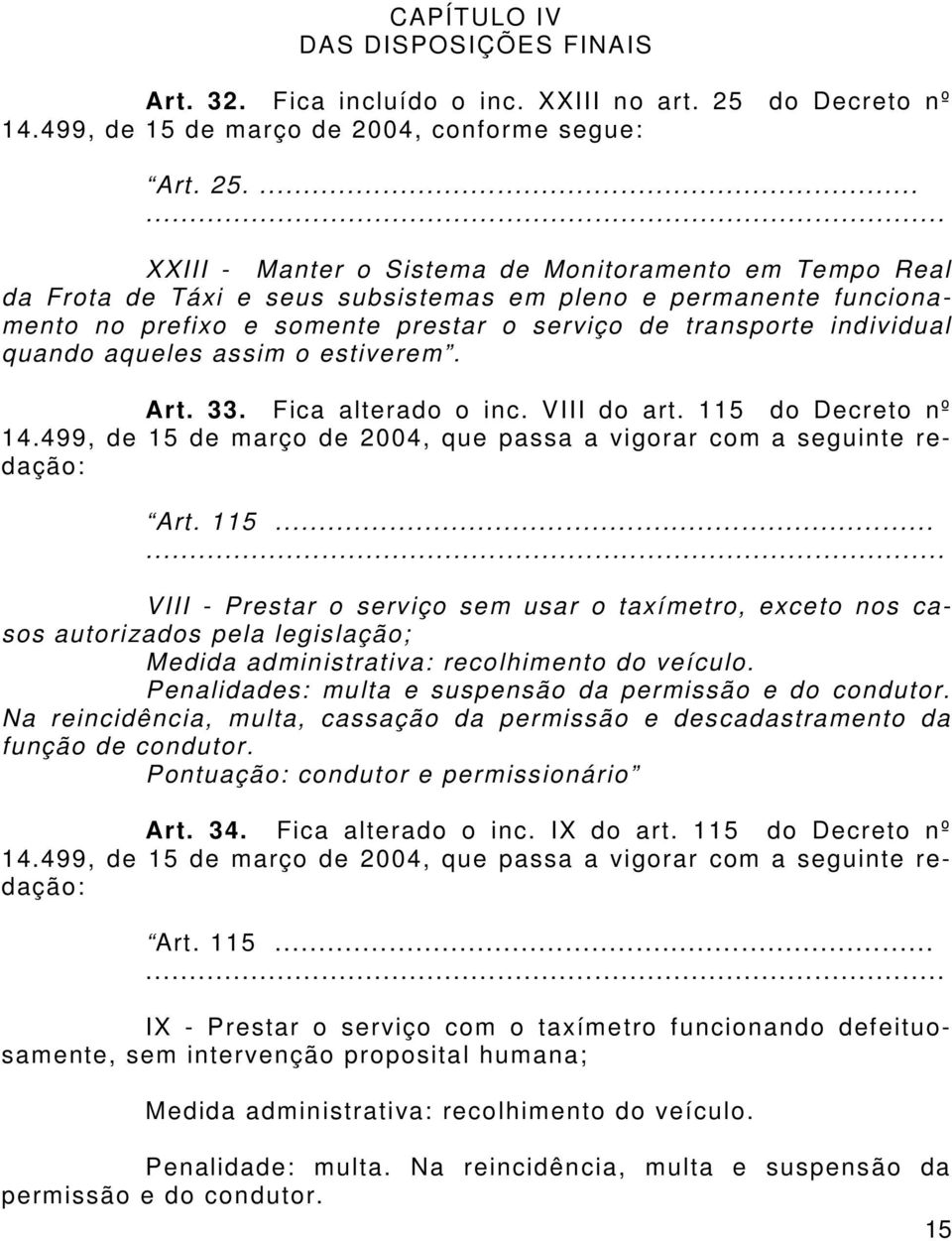 ... XXIII - Manter o Sistema de Monitoramento em Tempo Real da Frota de Táxi e seus subsistemas em pleno e permanente funcionamento no prefixo e somente prestar o serviço de transporte individual