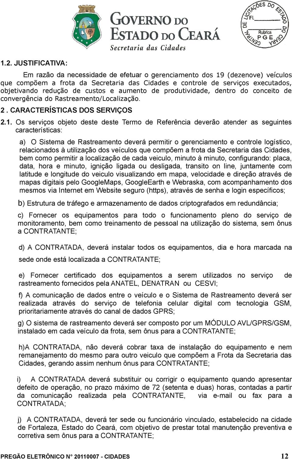 Os serviços objeto deste deste Termo de Referência deverão atender as seguintes características: a) O Sistema de Rastreamento deverá permitir o gerenciamento e controle logístico, relacionados à