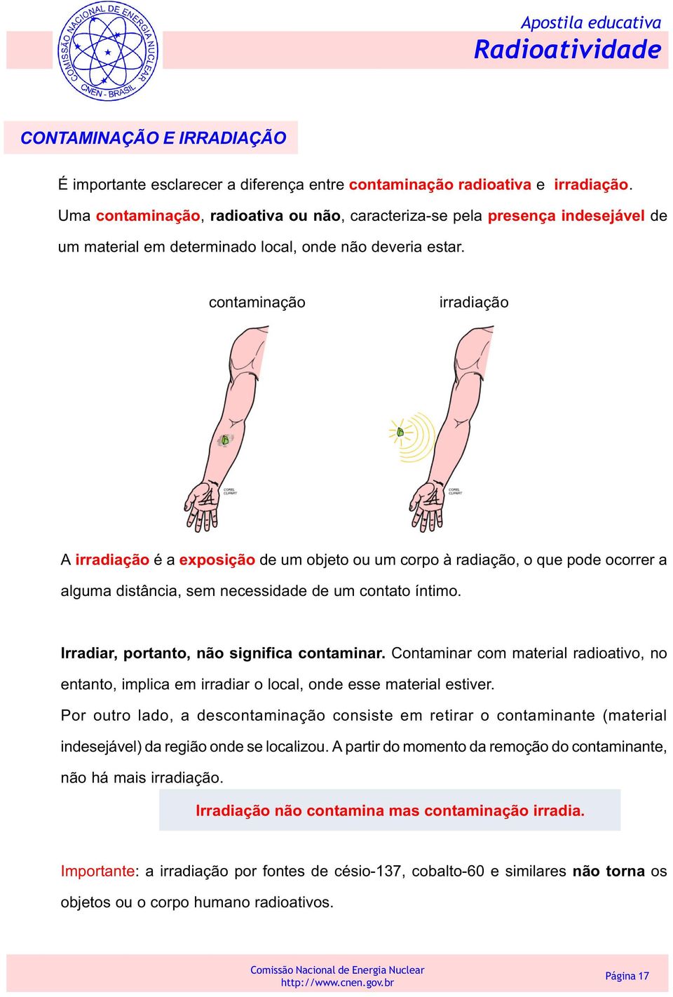 contaminação irradiação A irradiação é a exposição de um objeto ou um corpo à radiação, o que pode ocorrer a alguma distância, sem necessidade de um contato íntimo.