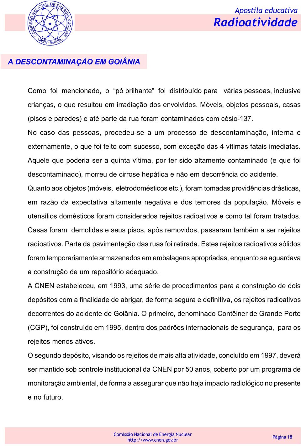 No caso das pessoas, procedeu-se a um processo de descontaminação, interna e externamente, o que foi feito com sucesso, com exceção das 4 vítimas fatais imediatas.