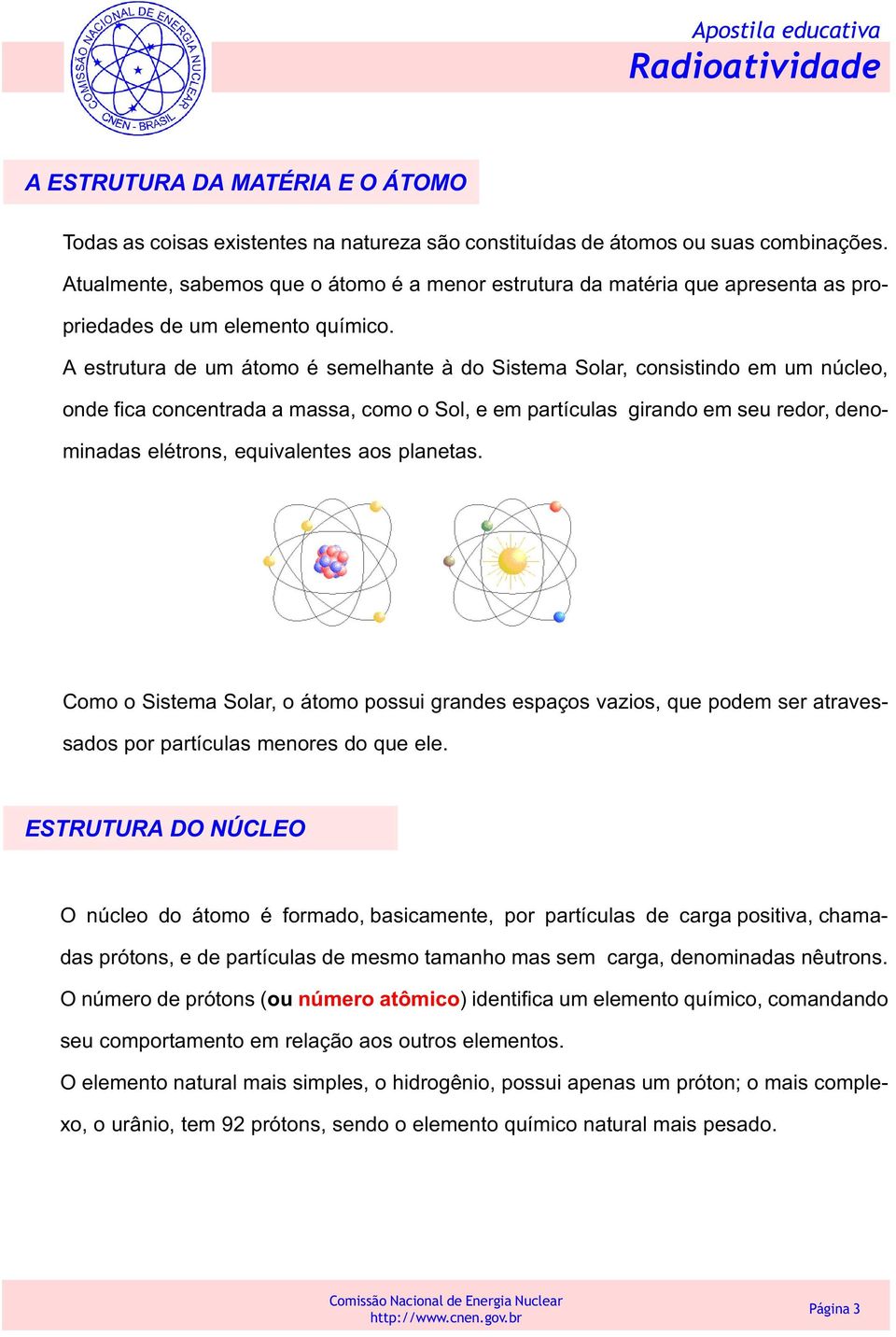 A estrutura de um átomo é semelhante à do Sistema Solar, consistindo em um núcleo, onde fica concentrada a massa, como o Sol, e em partículas girando em seu redor, denominadas elétrons, equivalentes