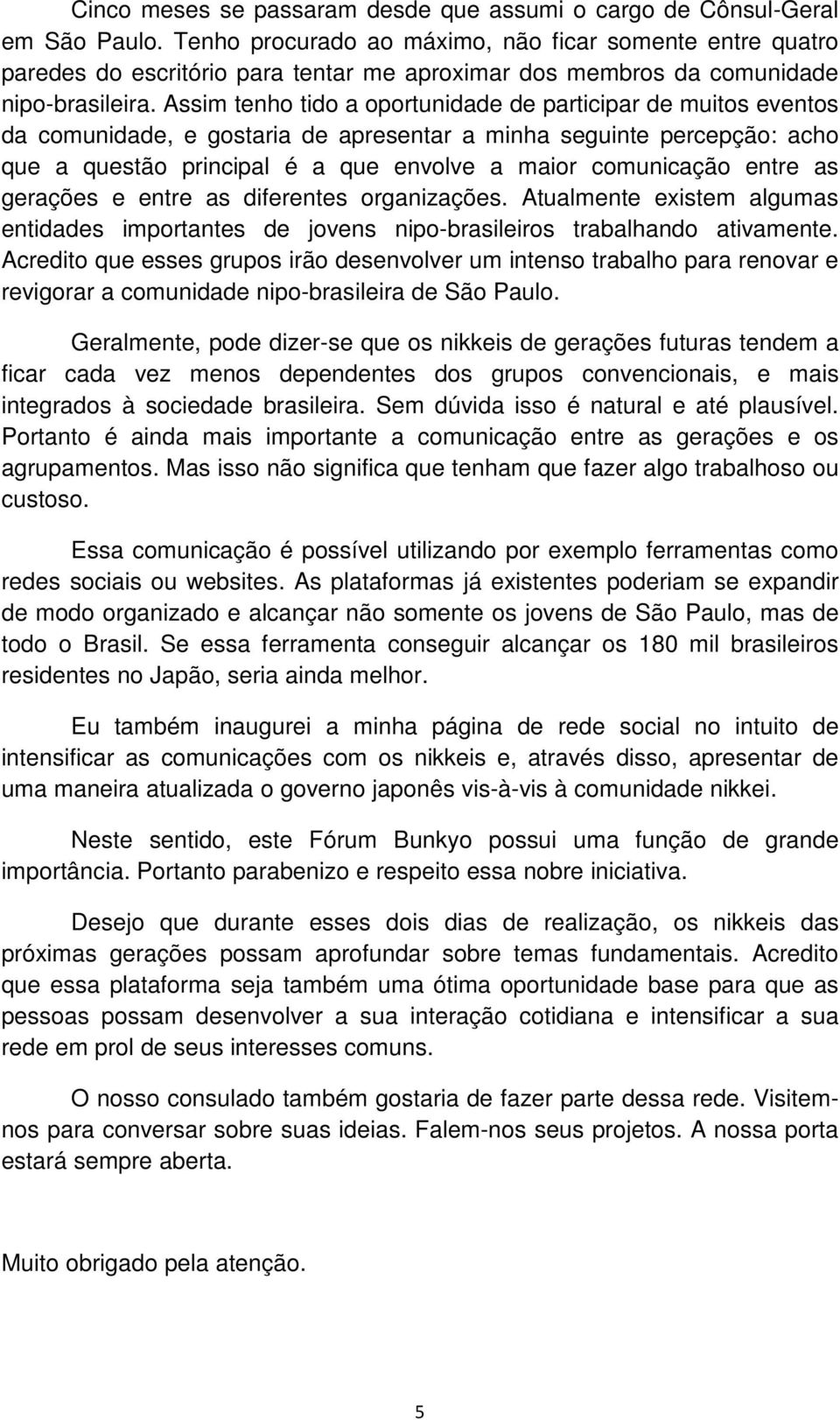 Assim tenho tido a oportunidade de participar de muitos eventos da comunidade, e gostaria de apresentar a minha seguinte percepção: acho que a questão principal é a que envolve a maior comunicação