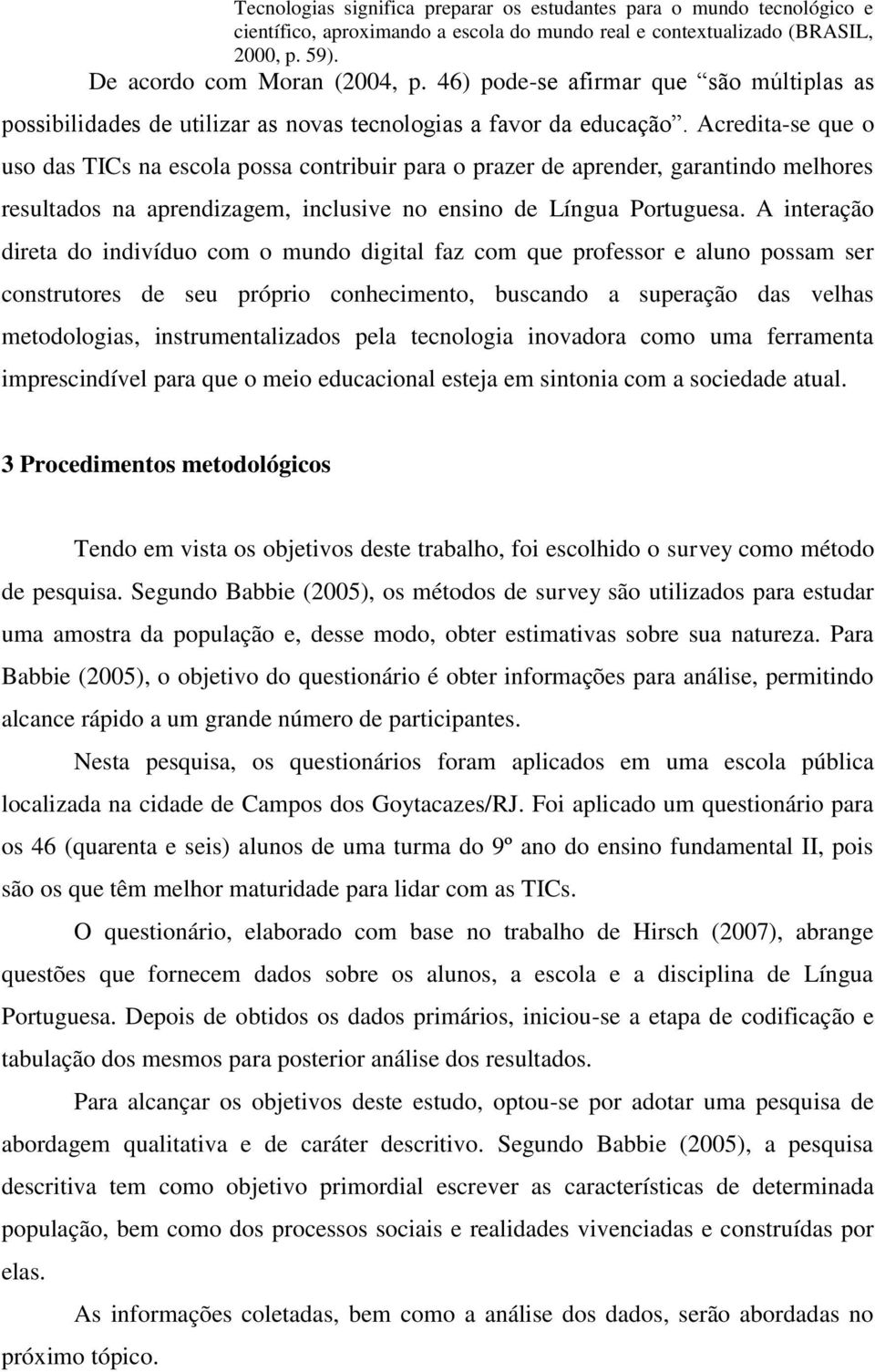 Acredita-se que o uso das TICs na escola possa contribuir para o prazer de aprender, garantindo melhores resultados na aprendizagem, inclusive no ensino de Língua Portuguesa.