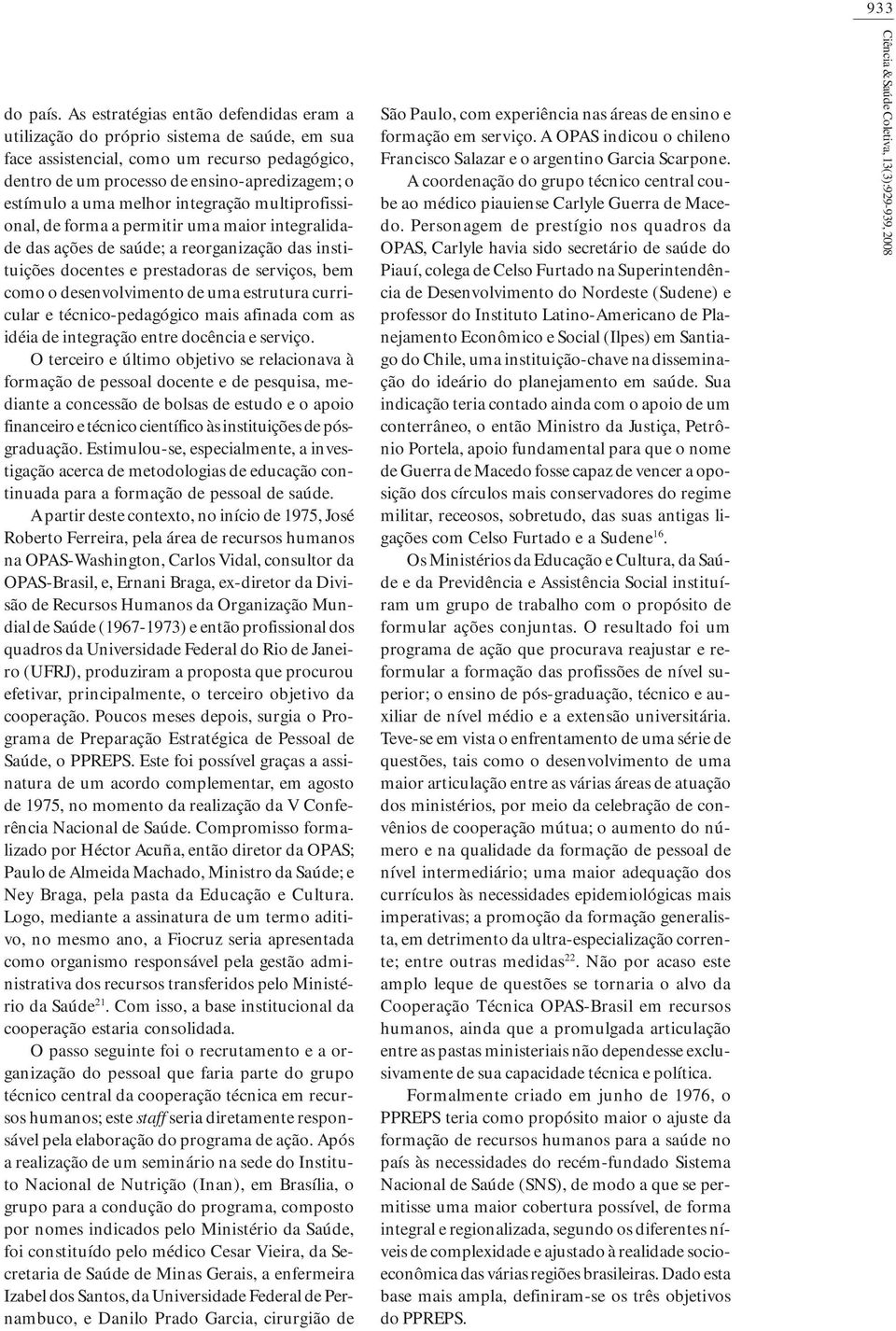 melhor integração multiprofissional, de forma a permitir uma maior integralidade das ações de saúde; a reorganização das instituições docentes e prestadoras de serviços, bem como o desenvolvimento de