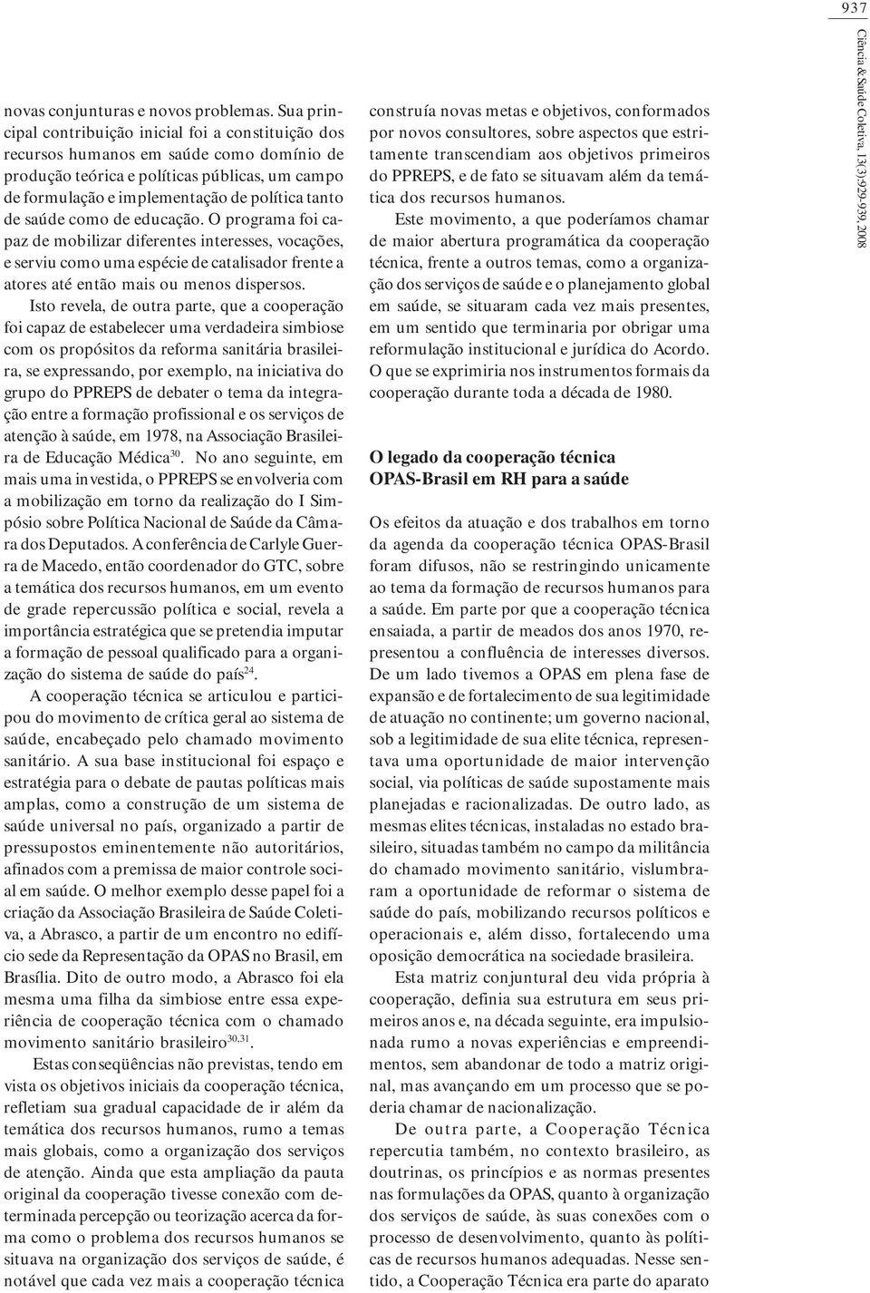 saúde como de educação. O programa foi capaz de mobilizar diferentes interesses, vocações, e serviu como uma espécie de catalisador frente a atores até então mais ou menos dispersos.