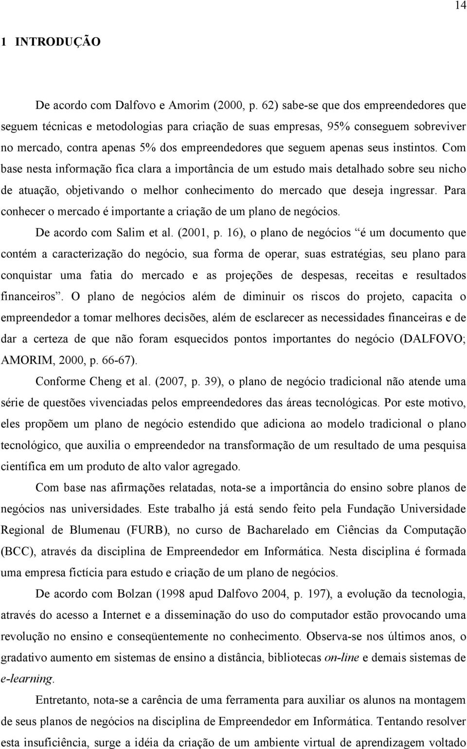 instintos. Com base nesta informação fica clara a importância de um estudo mais detalhado sobre seu nicho de atuação, objetivando o melhor conhecimento do mercado que deseja ingressar.