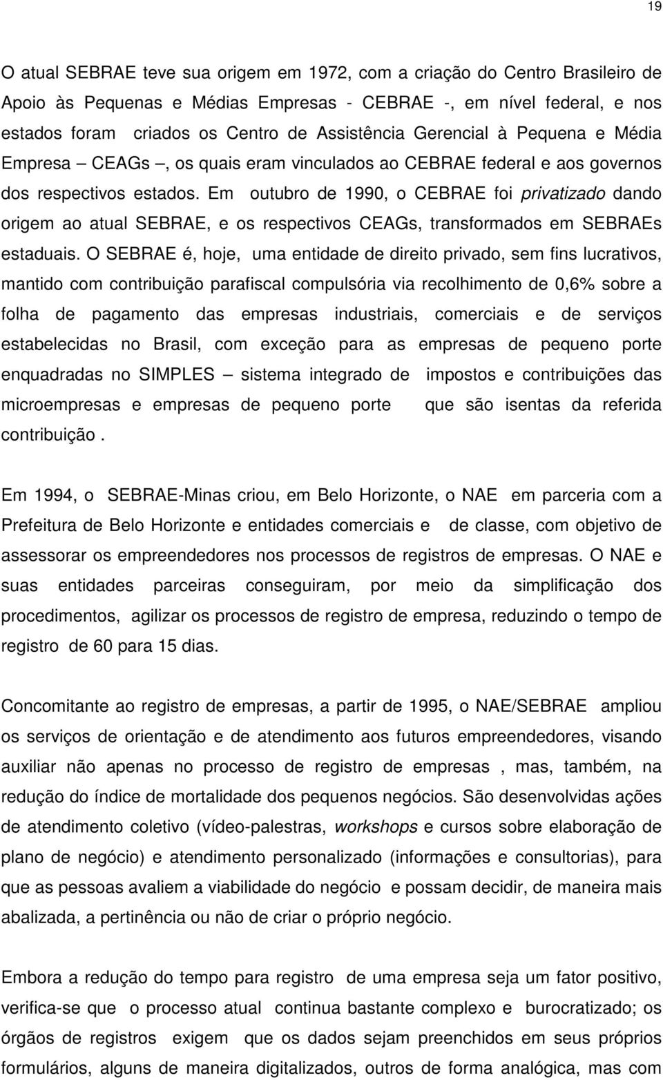 Em outubro de 1990, o CEBRAE foi privatizado dando origem ao atual SEBRAE, e os respectivos CEAGs, transformados em SEBRAEs estaduais.