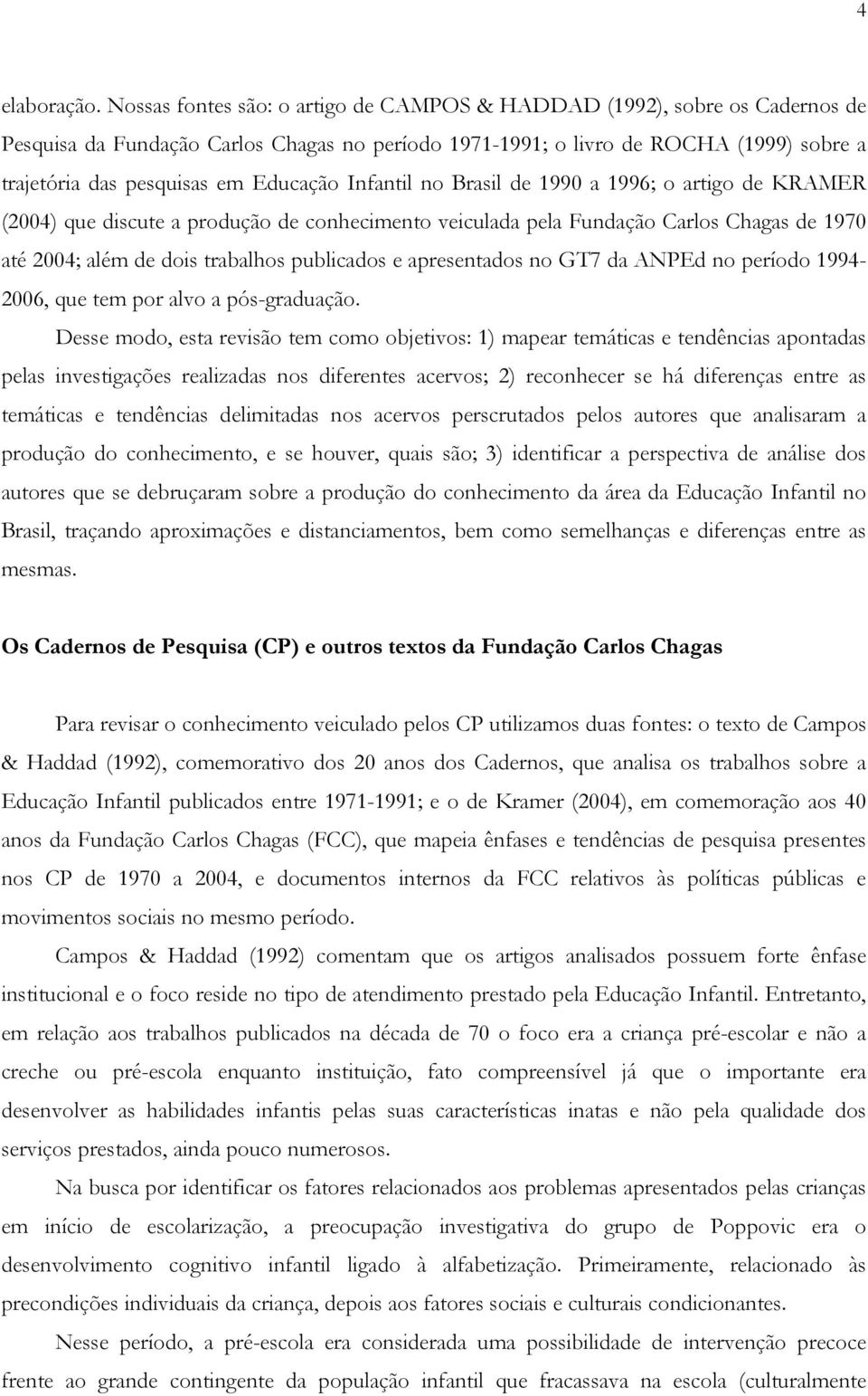 Educação Infantil no Brasil de 1990 a 1996; o artigo de KRAMER (2004) que discute a produção de conhecimento veiculada pela Fundação Carlos Chagas de 1970 até 2004; além de dois trabalhos publicados