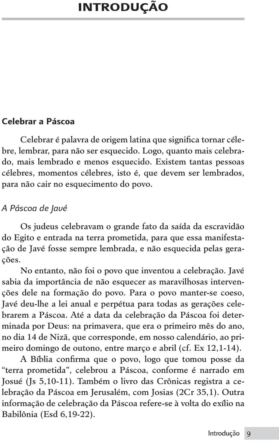 A Páscoa de Javé Os judeus celebravam o grande fato da saída da escravidão do Egito e entrada na terra prometida, para que essa manifestação de Javé fosse sempre lembrada, e não esquecida pelas