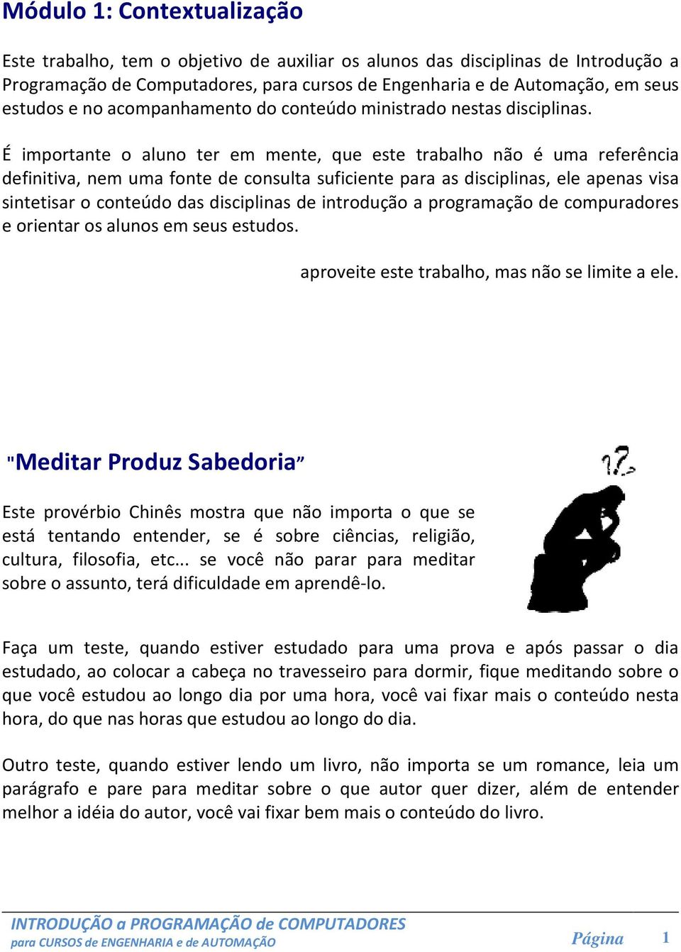 É importante o aluno ter em mente, que este trabalho não é uma referência definitiva, nem uma fonte de consulta suficiente para as disciplinas, ele apenas visa sintetisar o conteúdo das disciplinas