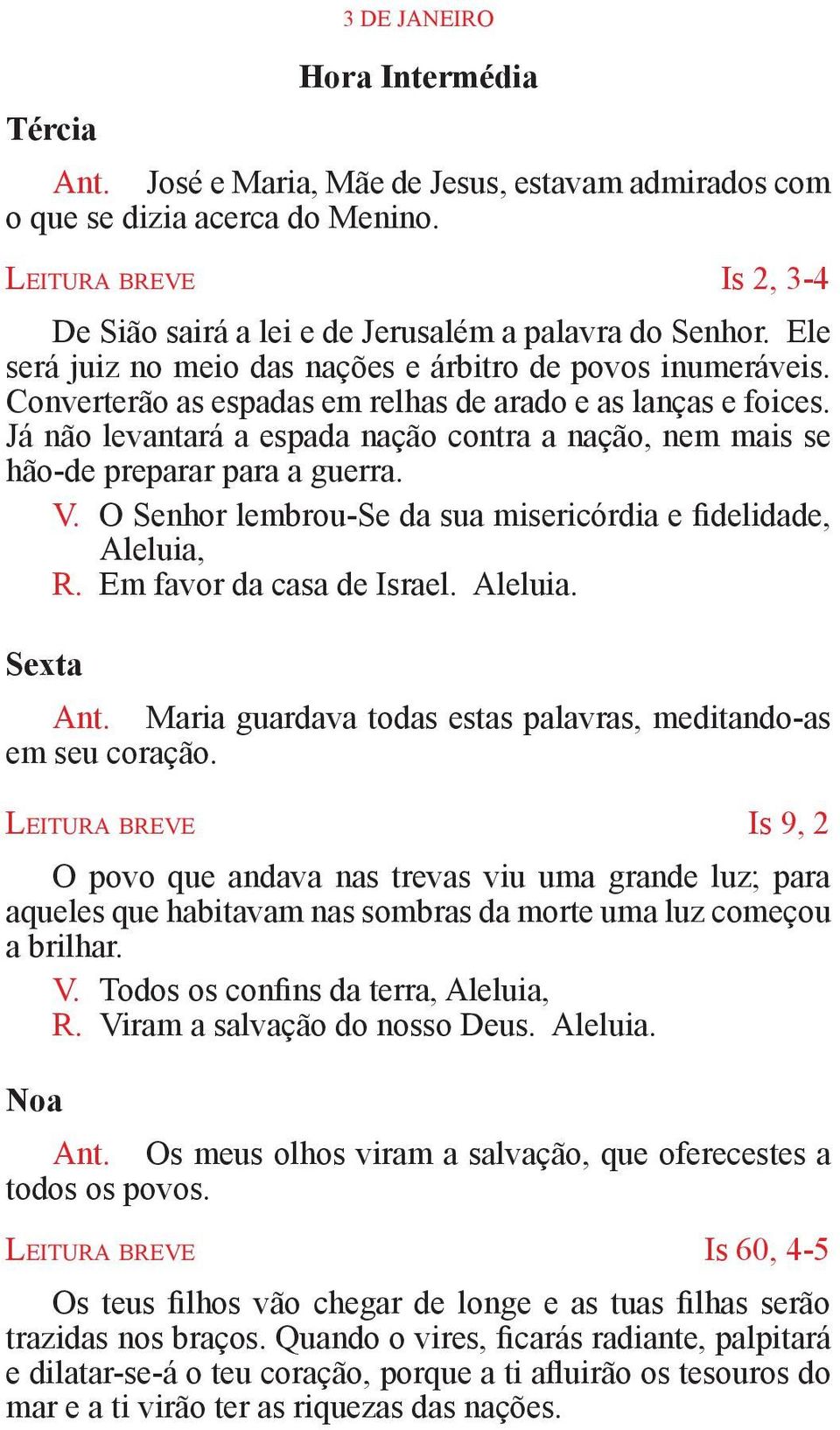 Converterão as espadas em relhas de arado e as lanças e foices. Já não levantará a espada nação contra a nação, nem mais se hão-de preparar para a guerra. V.