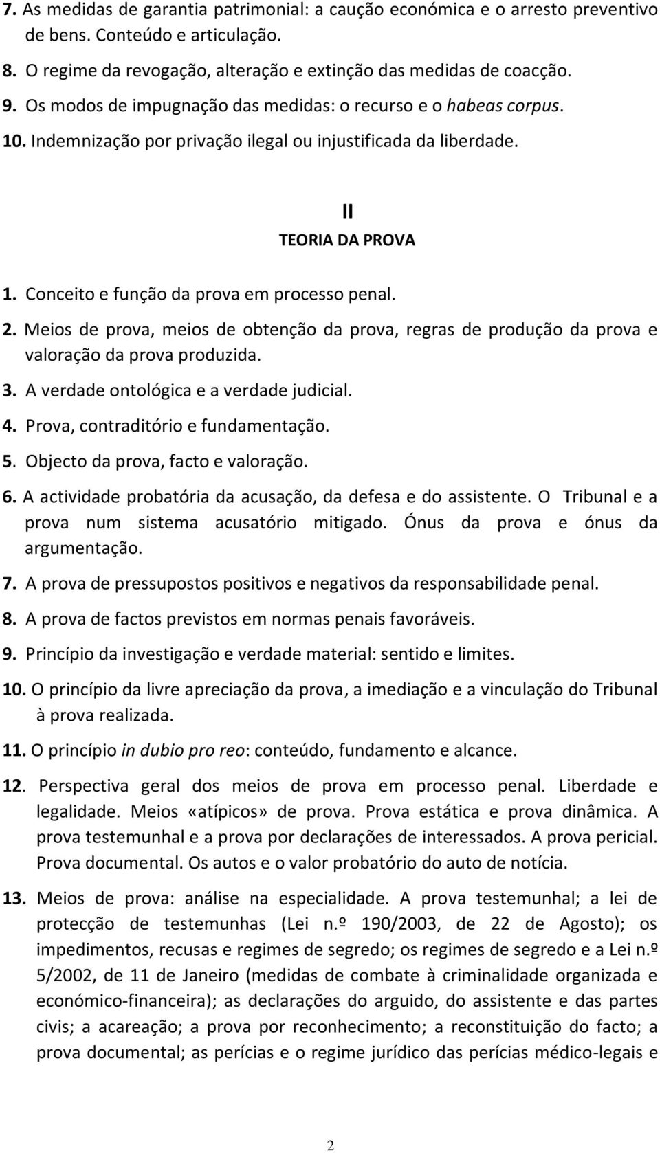 2. Meios de prova, meios de obtenção da prova, regras de produção da prova e valoração da prova produzida. 3. A verdade ontológica e a verdade judicial. 4. Prova, contraditório e fundamentação. 5.