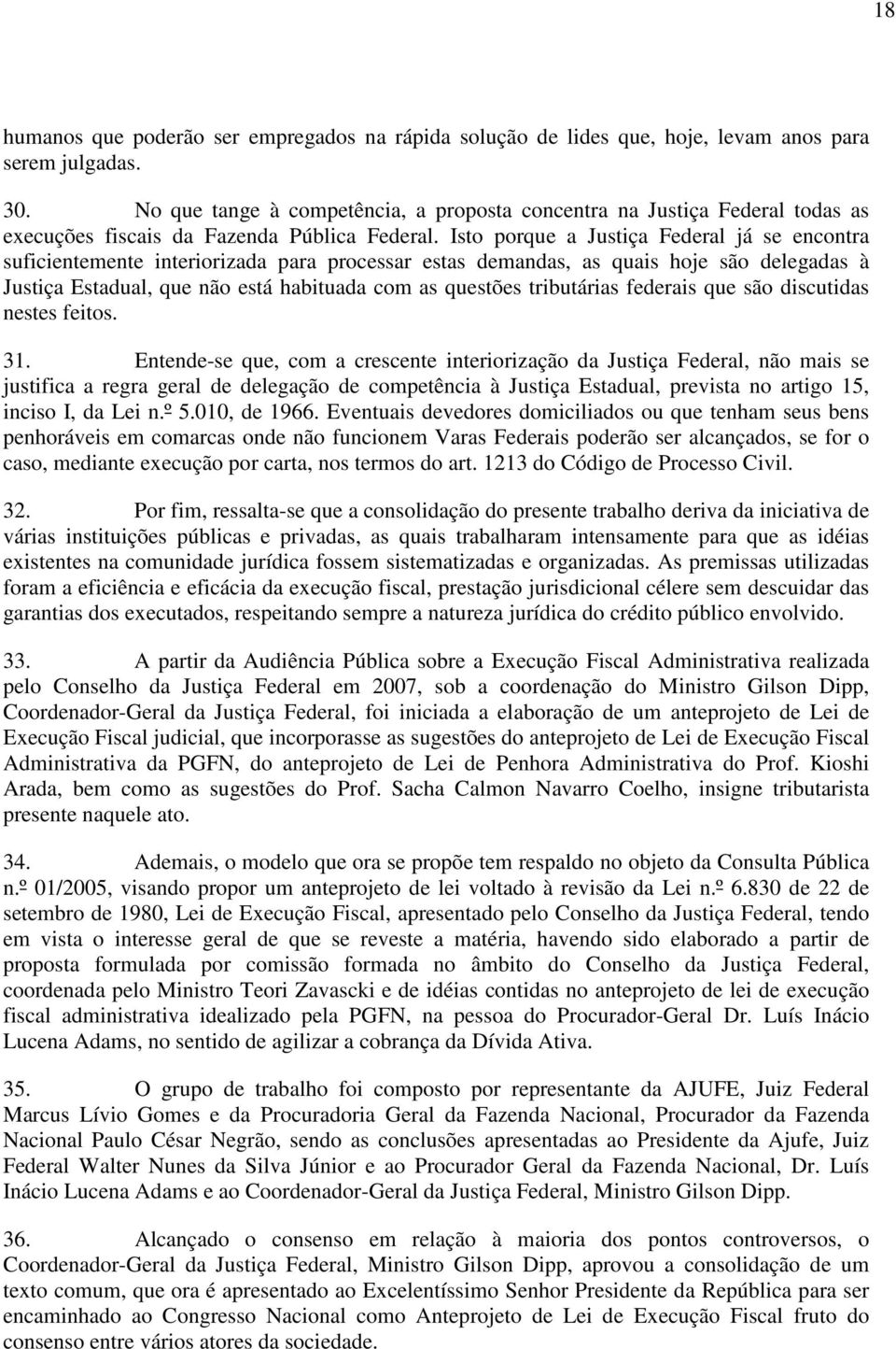 Isto porque a Justiça Federal já se encontra suficientemente interiorizada para processar estas demandas, as quais hoje são delegadas à Justiça Estadual, que não está habituada com as questões