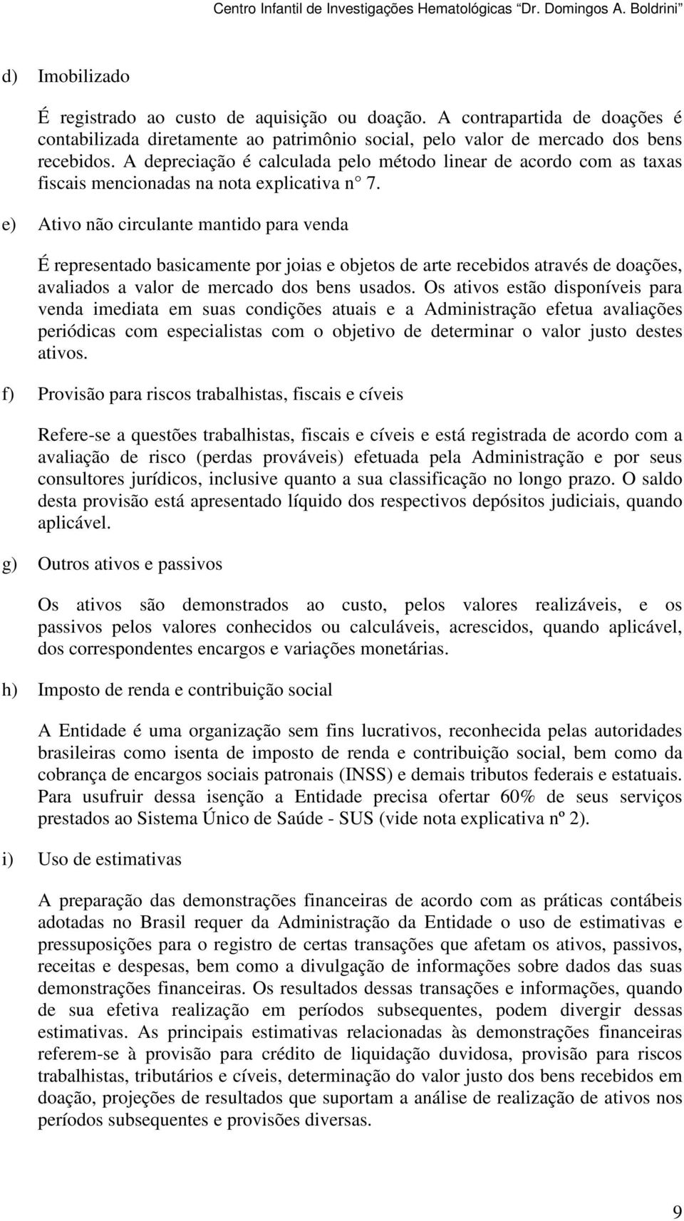 A depreciação é calculada pelo método linear de acordo com as taxas fiscais mencionadas na nota explicativa n 7.