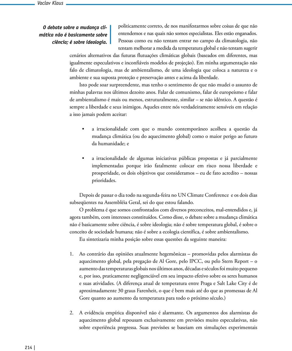 Pessoas como eu não tentam entrar no campo da climatologia, não tentam melhorar a medida da temperatura global e não tentam sugerir cenários alternativos das futuras flutuações climáticas globais