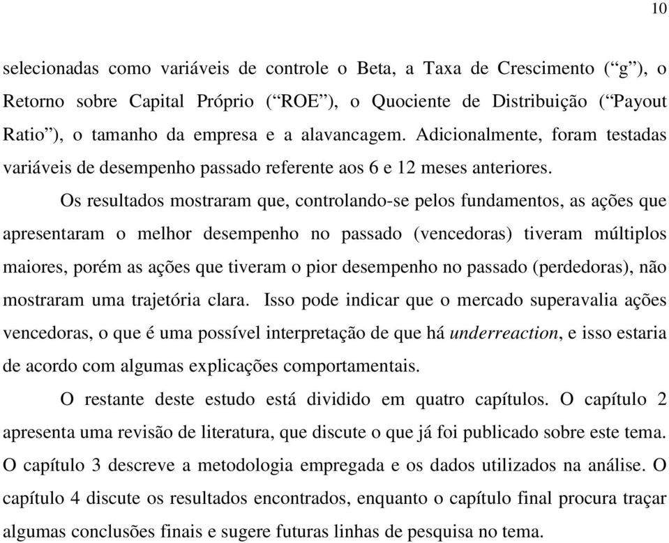 Os resulados mosraram que, conrolando-se pelos fundamenos, as ações que apresenaram o melhor desempenho no passado (vencedoras) iveram múliplos maiores, porém as ações que iveram o pior desempenho no