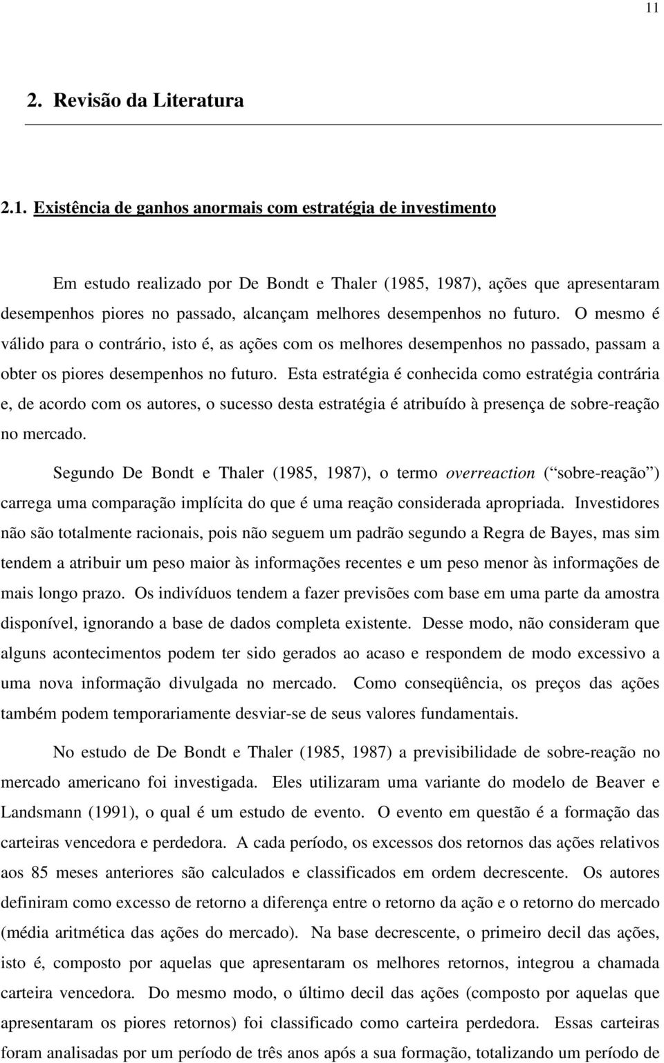 Esa esraégia é conhecida como esraégia conrária e, de acordo com os auores, o sucesso desa esraégia é aribuído à presença de sobre-reação no mercado.