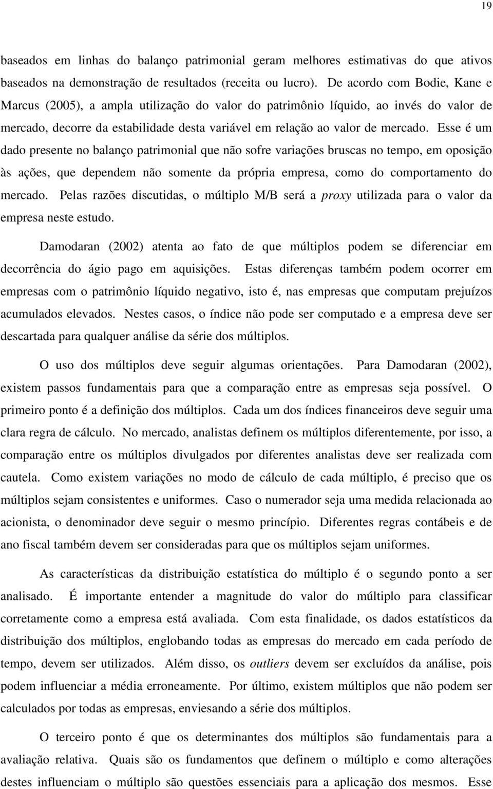 Esse é um dado presene no balanço parimonial que não sofre variações bruscas no empo, em oposição às ações, que dependem não somene da própria empresa, como do comporameno do mercado.