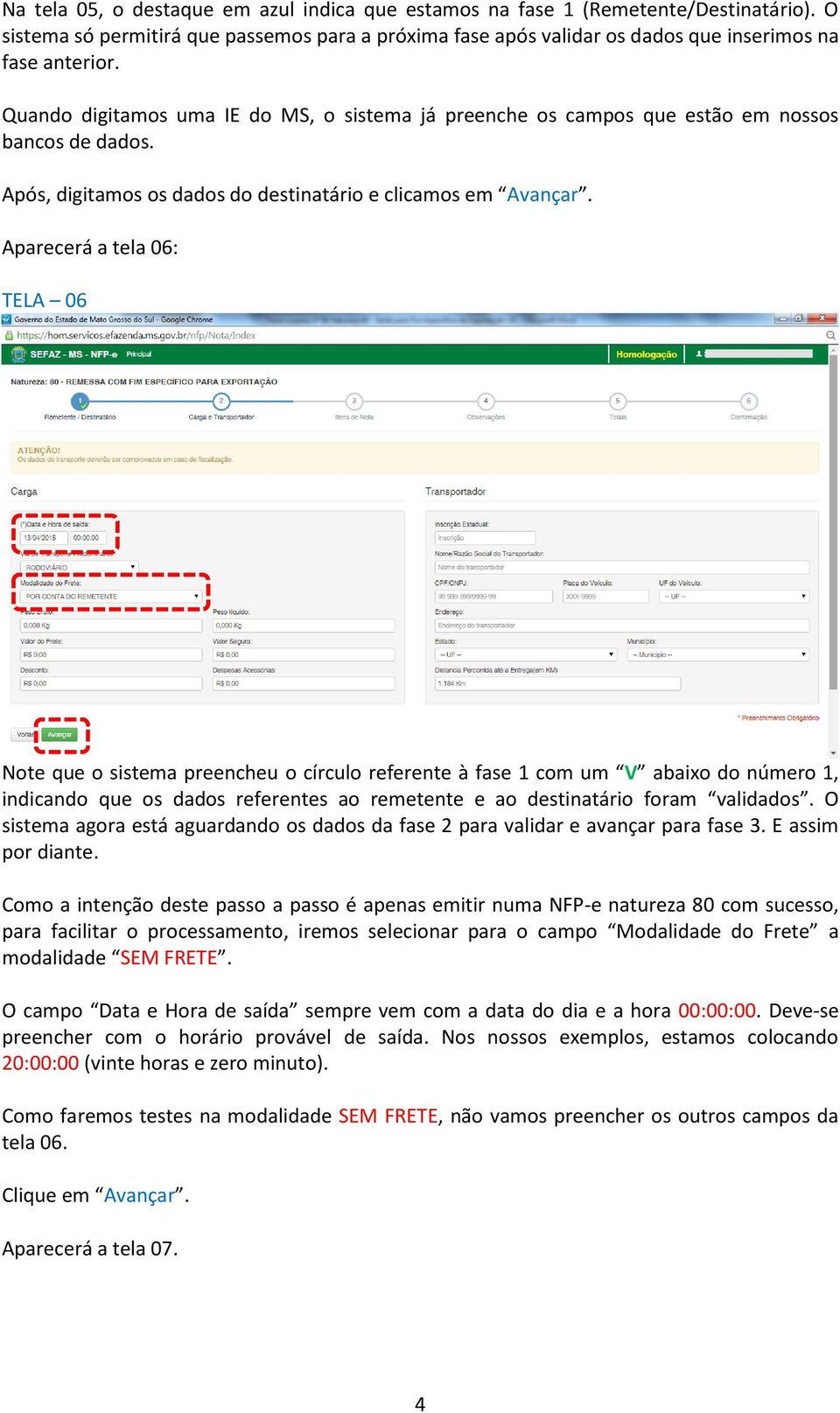 Aparecerá a tela 06: TELA 06 Note que o sistema preencheu o círculo referente à fase 1 com um V abaixo do número 1, indicando que os dados referentes ao remetente e ao destinatário foram validados.