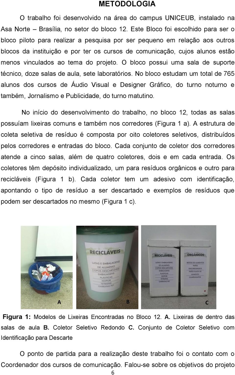 vinculados ao tema do projeto. O bloco possui uma sala de suporte técnico, doze salas de aula, sete laboratórios.