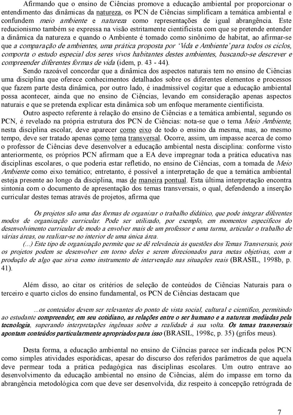 Este reducionismo também se expressa na visão estritamente cientificista com que se pretende entender a dinâmica da natureza e quando o Ambiente é tomado como sinônimo de habitat, ao afirmar se que a