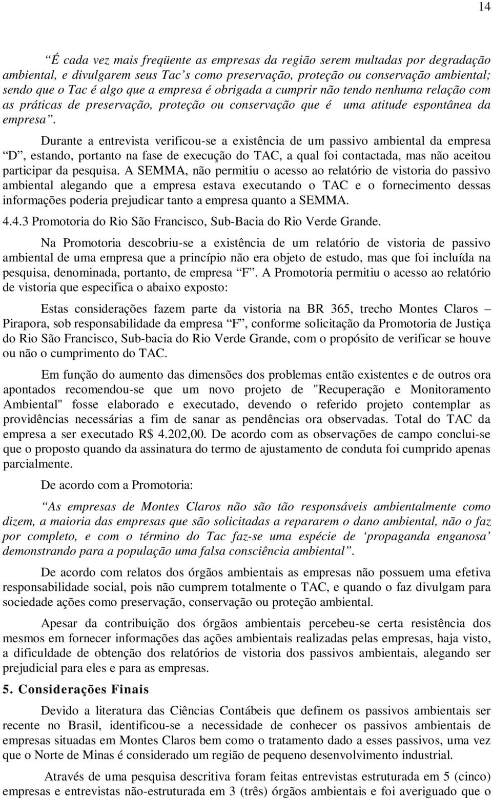 Durante a entrevista verificou-se a existência de um passivo ambiental da empresa D, estando, portanto na fase de execução do TAC, a qual foi contactada, mas não aceitou participar da pesquisa.