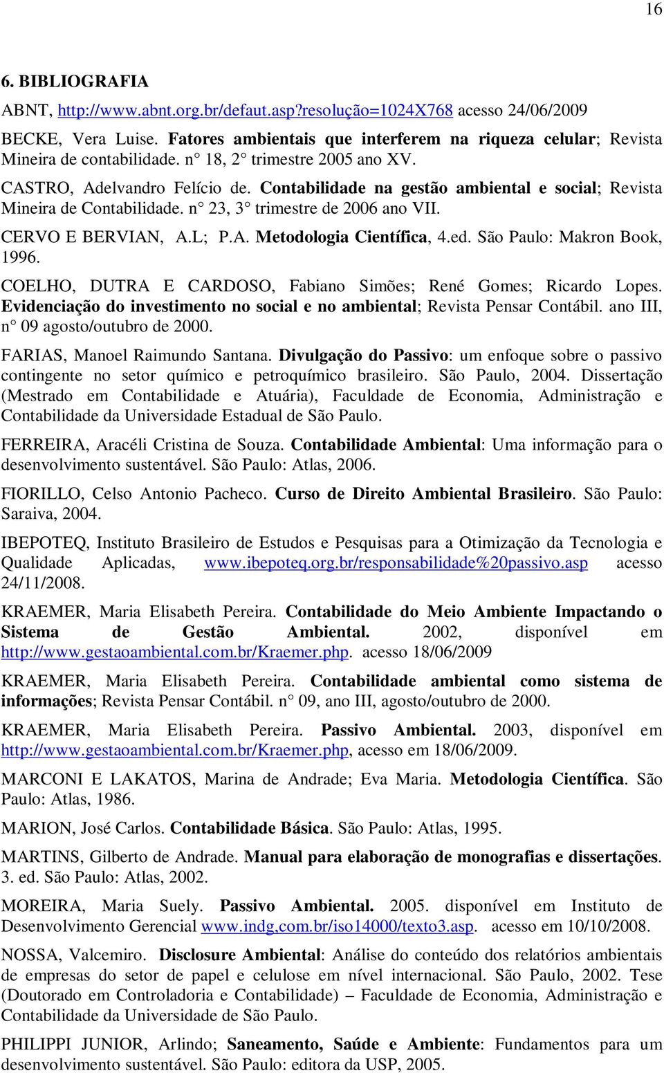 Contabilidade na gestão ambiental e social; Revista Mineira de Contabilidade. n 23, 3 trimestre de 2006 ano VII. CERVO E BERVIAN, A.L; P.A. Metodologia Científica, 4.ed. São Paulo: Makron Book, 1996.